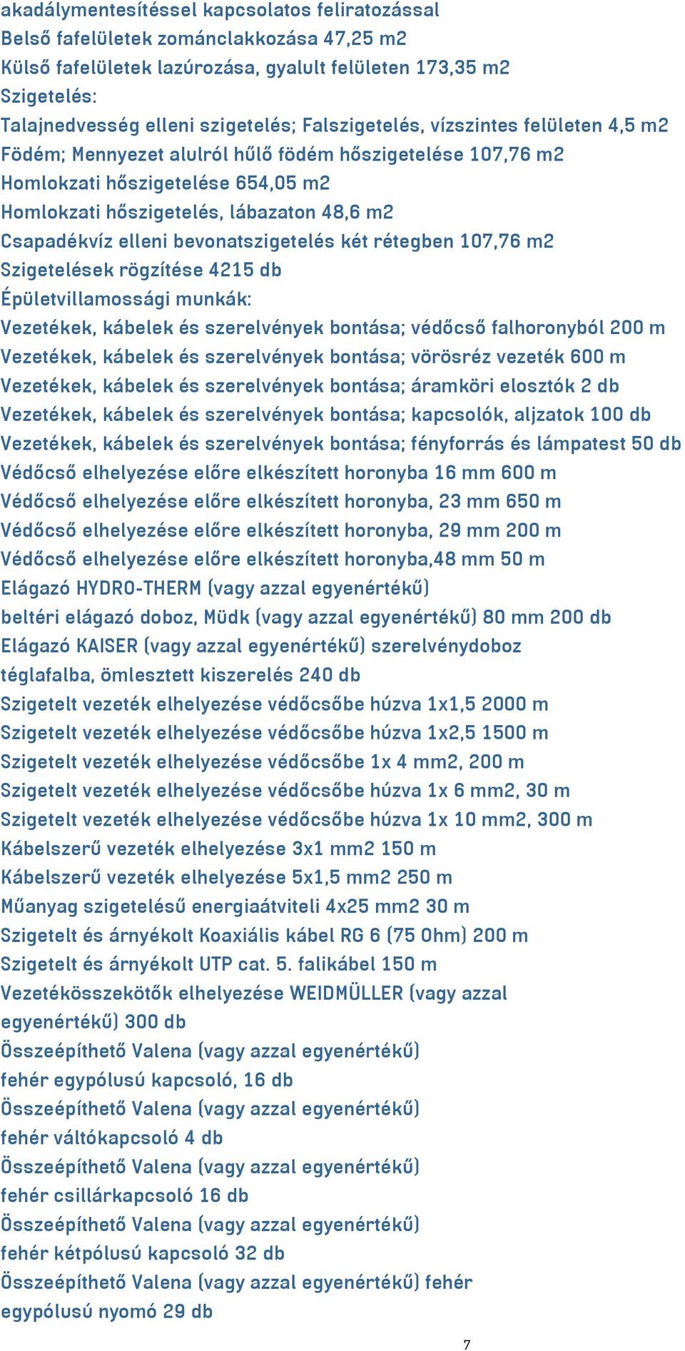 bevonatszigetelés két rétegben 107,76 m2 Szigetelések rögzítése 4215 db Épületvillamossági munkák: Vezetékek, kábelek és szerelvények bontása; védőcső falhoronyból 200 m Vezetékek, kábelek és