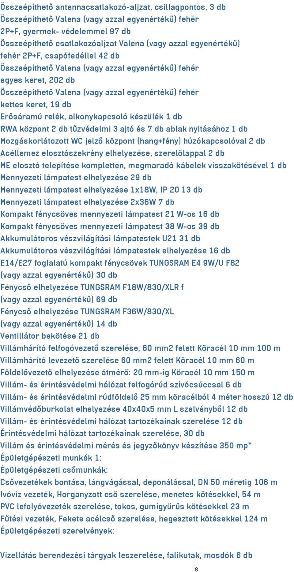 relék, alkonykapcsoló készülék 1 db RWA központ 2 db tűzvédelmi 3 ajtó és 7 db ablak nyitásához 1 db Mozgáskorlátozott WC jelző központ (hang+fény) húzókapcsolóval 2 db Acéllemez elosztószekrény