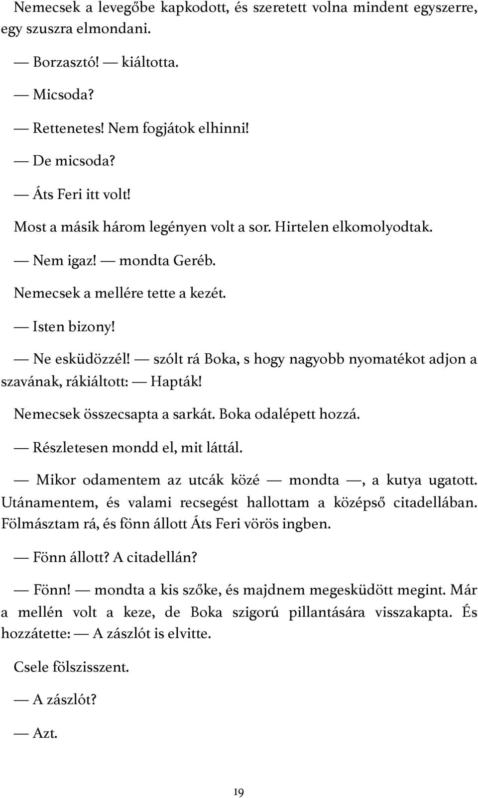 szólt rá Boka, s hogy nagyobb nyomatékot adjon a szavának, rákiáltott: Hapták! Nemecsek összecsapta a sarkát. Boka odalépett hozzá. Részletesen mondd el, mit láttál.