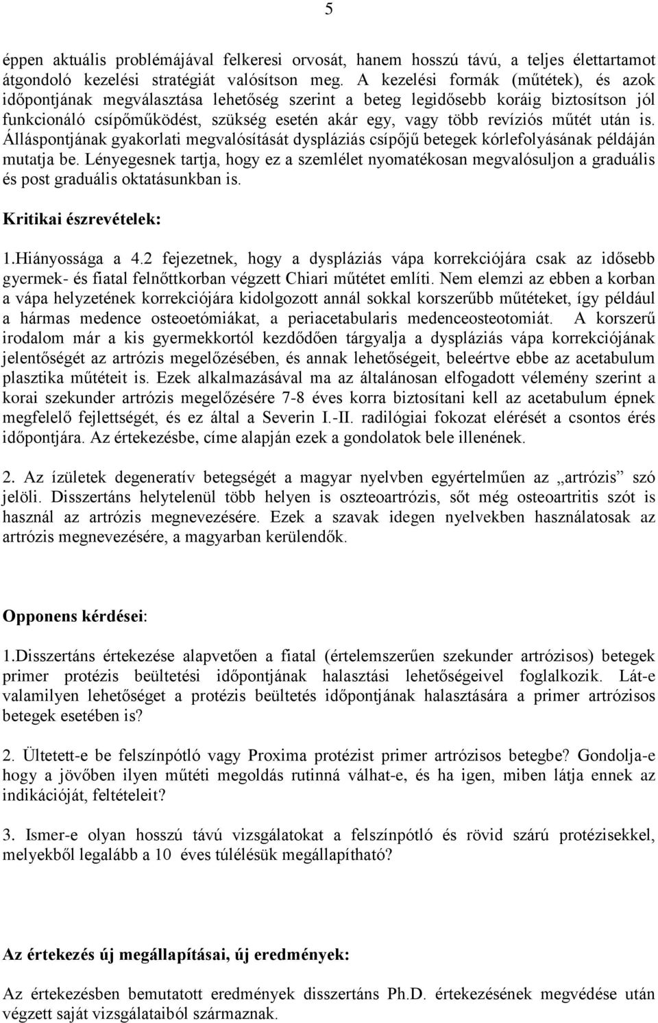 műtét után is. Álláspontjának gyakorlati megvalósítását dyspláziás csípőjű betegek kórlefolyásának példáján mutatja be.