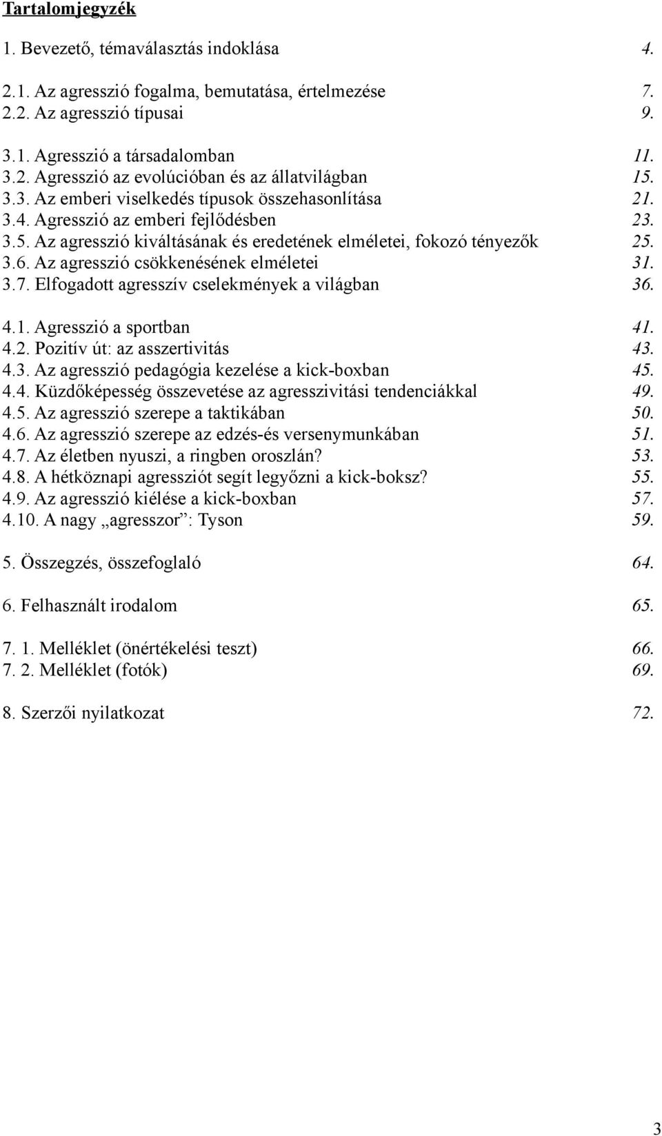Az agresszió csökkenésének elméletei 31. 3.7. Elfogadott agresszív cselekmények a világban 36. 4.1. Agresszió a sportban 41. 4.2. Pozitív út: az asszertivitás 43. 4.3. Az agresszió pedagógia kezelése a kick-boxban 45.