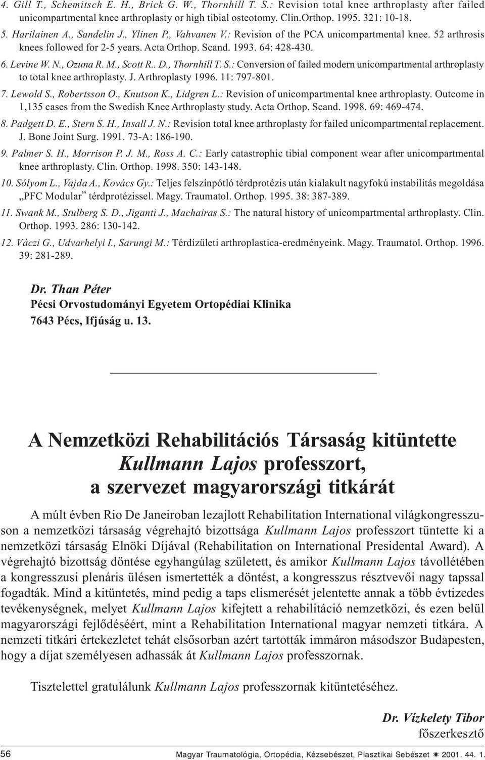 , Ozuna R. M., Scott R.. D., Thornhill T. S.: Conversion of failed modern unicompartmental arthroplasty to total knee arthroplasty. J. Arthroplasty 1996. 11: 797-801. 7. Lewold S., Robertsson O.