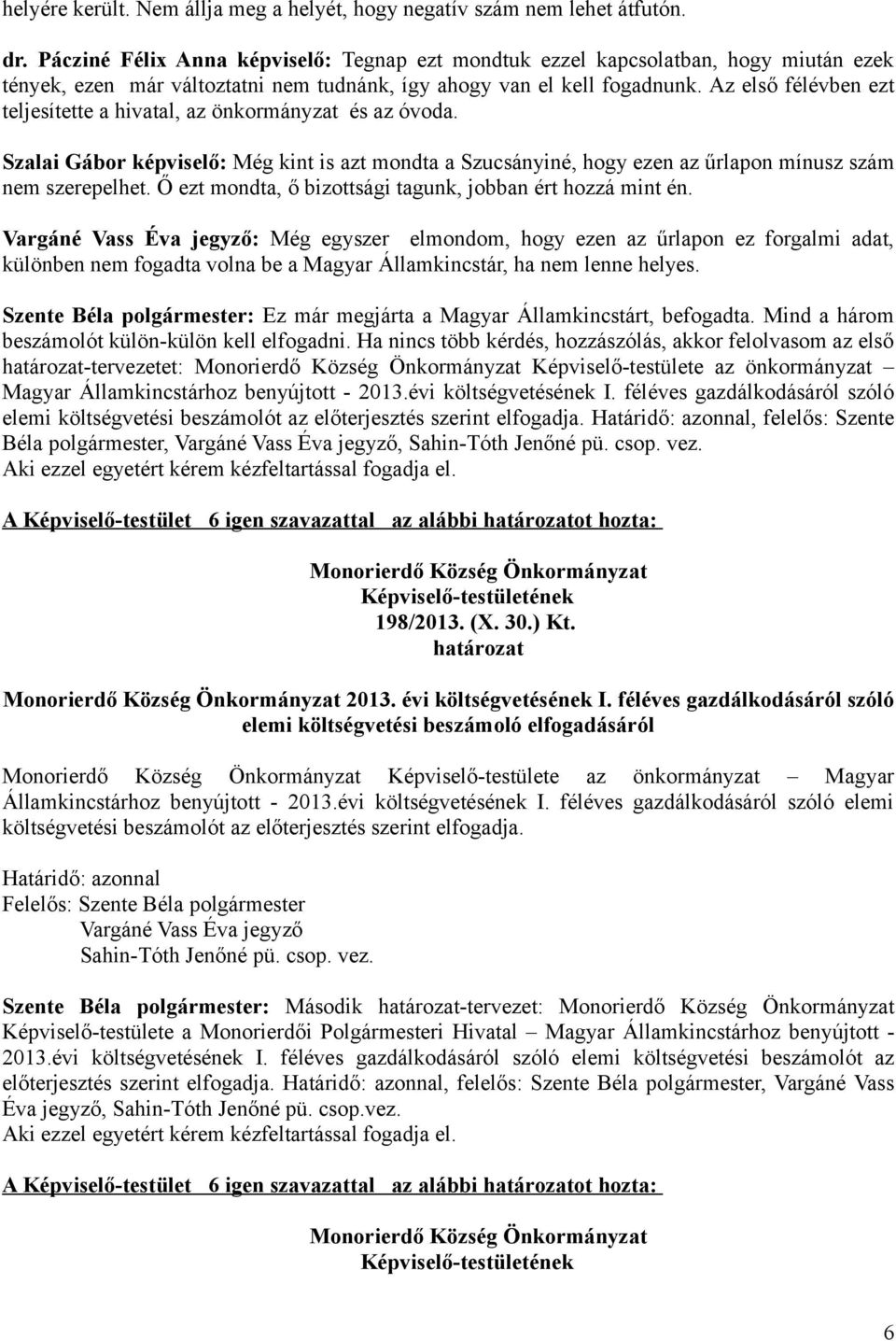 Az első félévben ezt teljesítette a hivatal, az önkormányzat és az óvoda. Szalai Gábor képviselő: Még kint is azt mondta a Szucsányiné, hogy ezen az űrlapon mínusz szám nem szerepelhet.