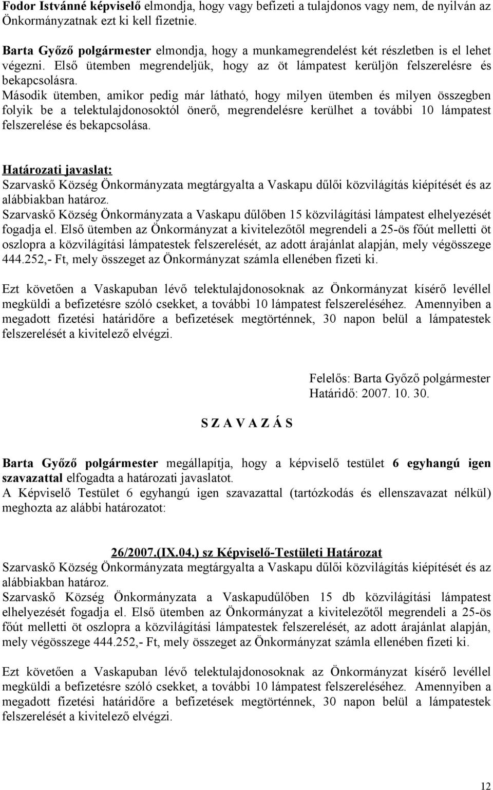 Második ütemben, amikor pedig már látható, hogy milyen ütemben és milyen összegben folyik be a telektulajdonosoktól önerő, megrendelésre kerülhet a további 10 lámpatest felszerelése és bekapcsolása.