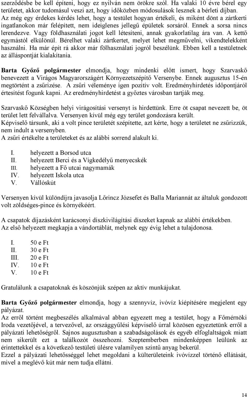 Vagy földhasználati jogot kell létesíteni, annak gyakorlatilag ára van. A kettő egymástól elkülönül. Bérelhet valaki zártkertet, melyet lehet megművelni, víkendtelekként használni.