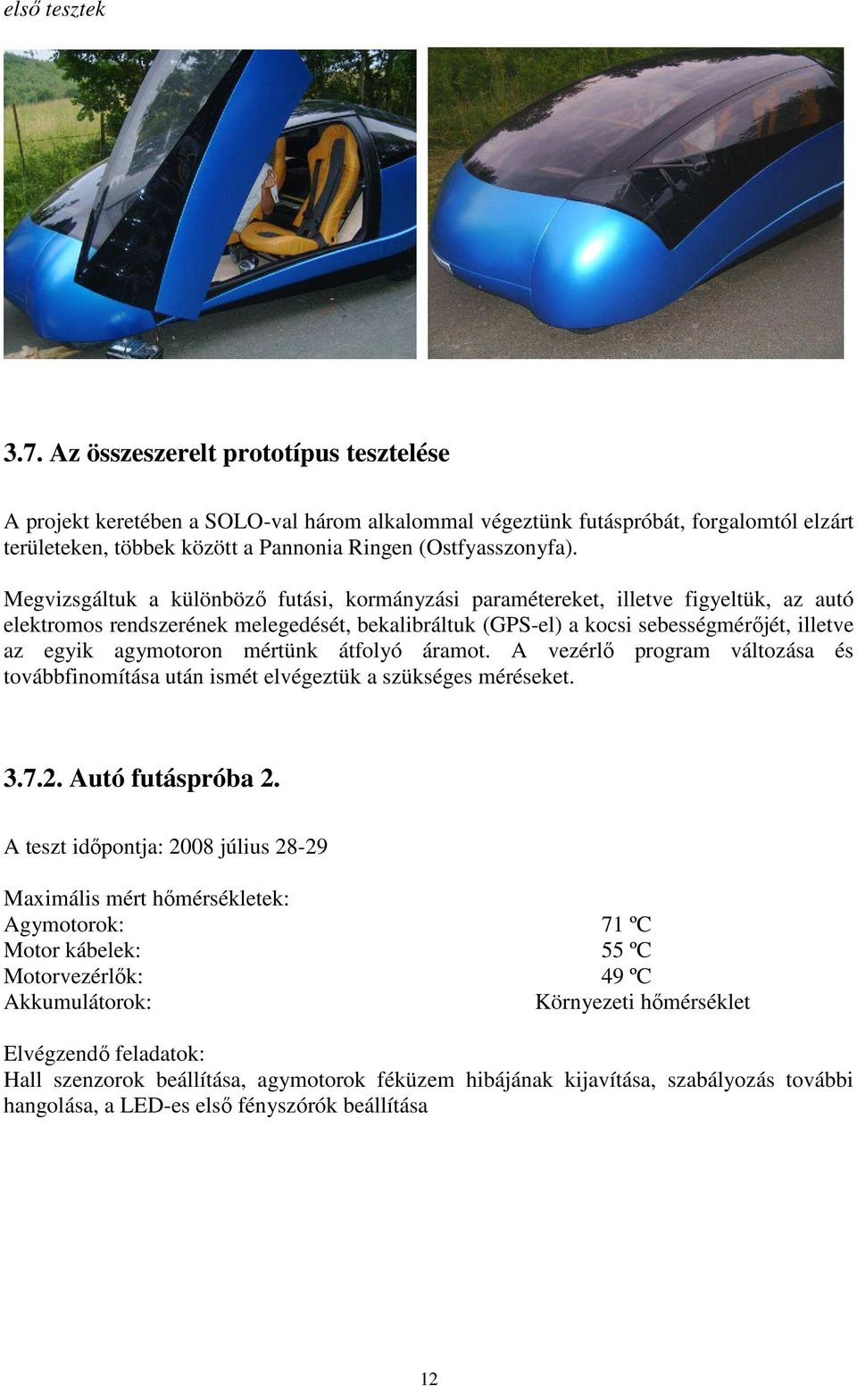 Megvizsgáltuk a különbözı futási, kormányzási paramétereket, illetve figyeltük, az autó elektromos rendszerének melegedését, bekalibráltuk (GPS-el) a kocsi sebességmérıjét, illetve az egyik