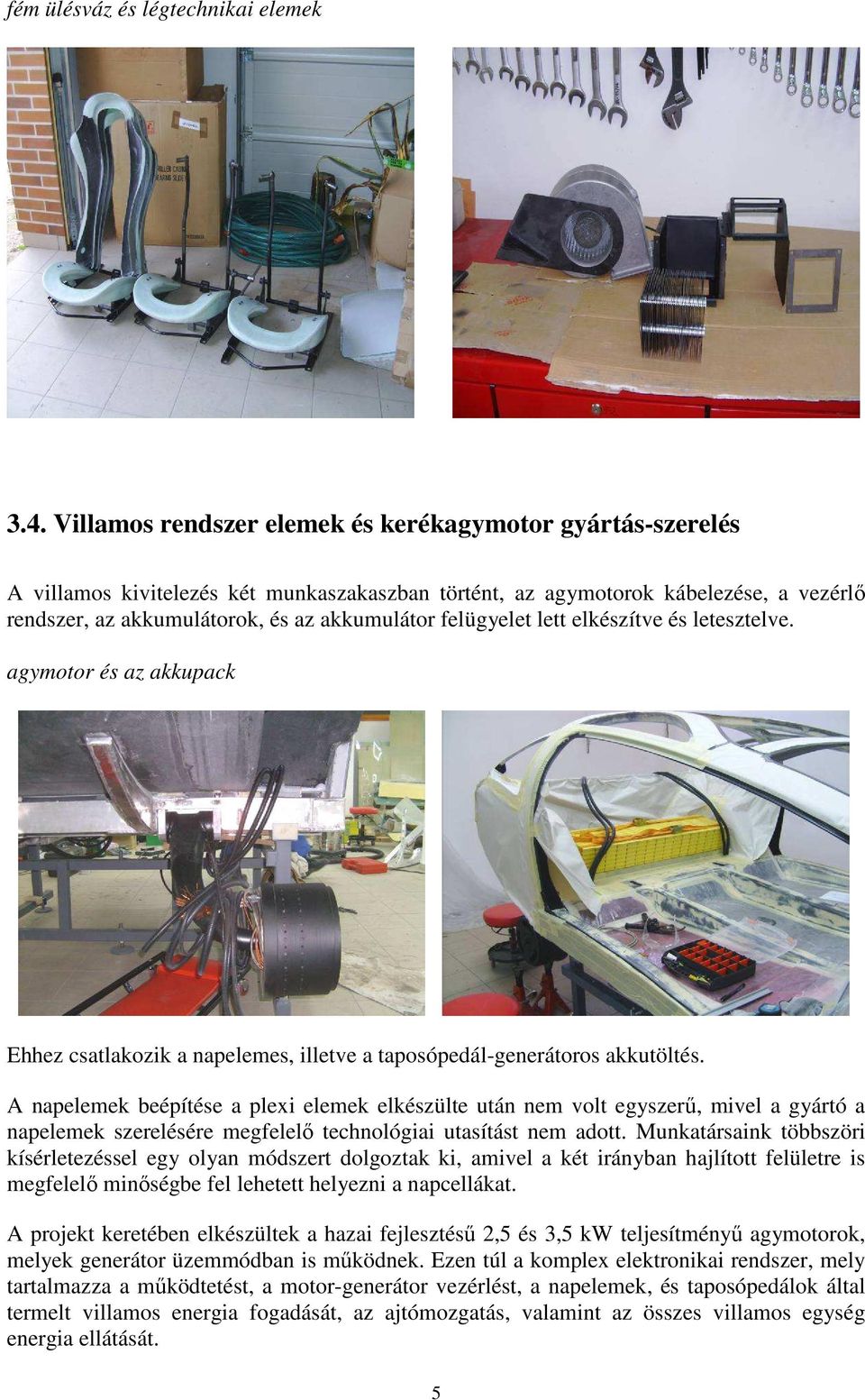 felügyelet lett elkészítve és letesztelve. agymotor és az akkupack Ehhez csatlakozik a napelemes, illetve a taposópedál-generátoros akkutöltés.