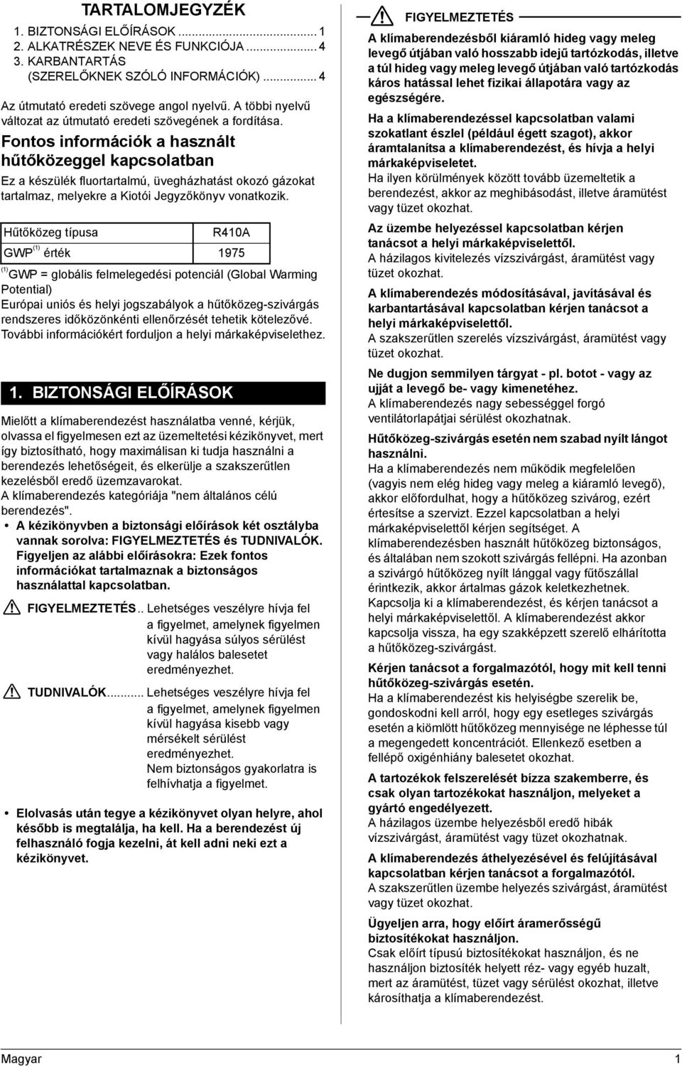 Fontos információk a használt hűtőközeggel kapcsolatban Ez a készülék fluortartalmú, üvegházhatást okozó gázokat tartalmaz, melyekre a Kiotói Jegyzőkönyv vonatkozik.