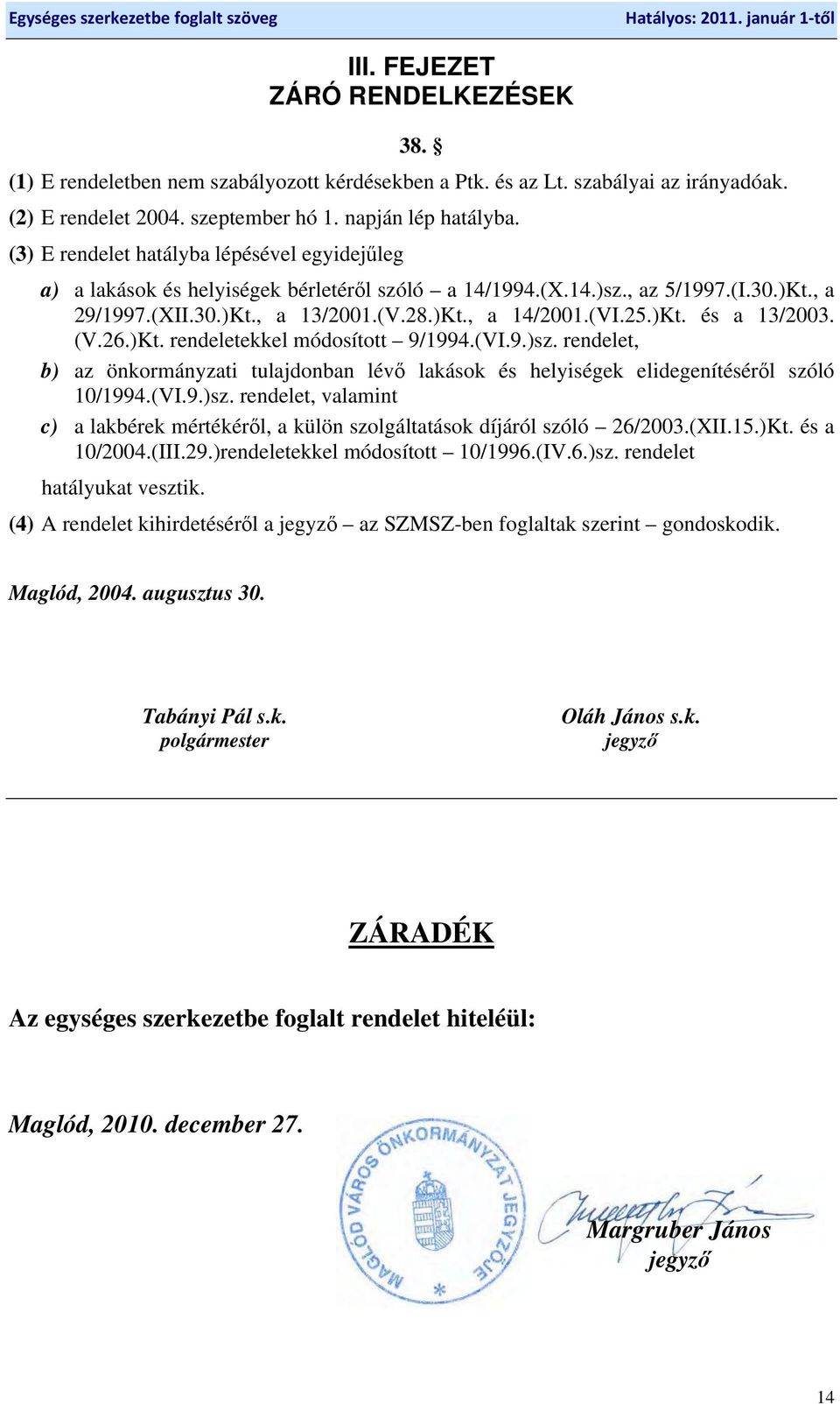 )Kt. és a 13/2003. (V.26.)Kt. rendeletekkel módosított 9/1994.(VI.9.)sz. rendelet, b) az önkormányzati tulajdonban lévő lakások és helyiségek elidegenítéséről szóló 10/1994.(VI.9.)sz. rendelet, valamint c) a lakbérek mértékéről, a külön szolgáltatások díjáról szóló 26/2003.