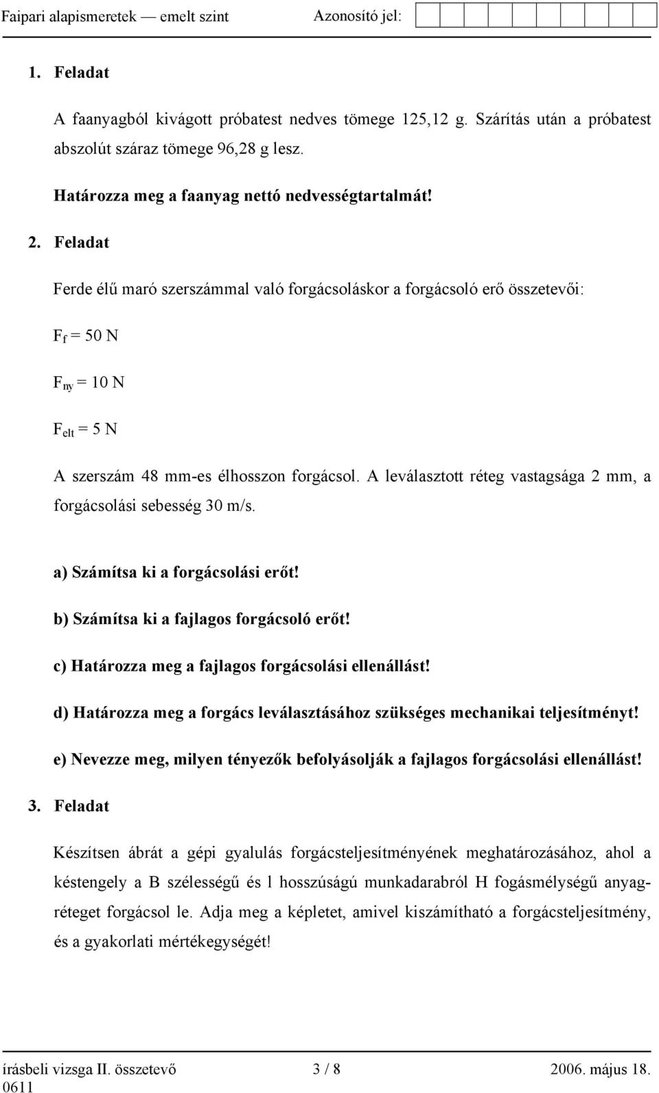 A leválasztott réteg vastagsága 2 mm, a forgácsolási sebesség 30 m/s. a) Számítsa ki a forgácsolási erőt! b) Számítsa ki a fajlagos forgácsoló erőt!