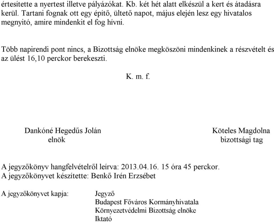 Több napirendi pont nincs, a Bizottság elnöke megköszöni mindenkinek a részvételt és az ülést 16,10 perckor berekeszti. K. m. f.