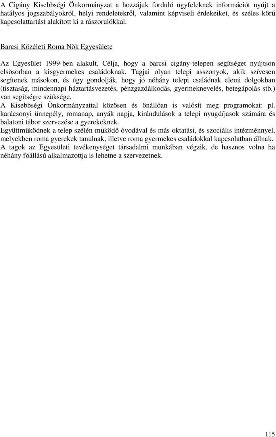 Tagjai olyan telepi asszonyok, akik szívesen segítenek másokon, és úgy gondolják, hogy jó néhány telepi családnak elemi dolgokban (tisztaság, mindennapi háztartásvezetés, pénzgazdálkodás,