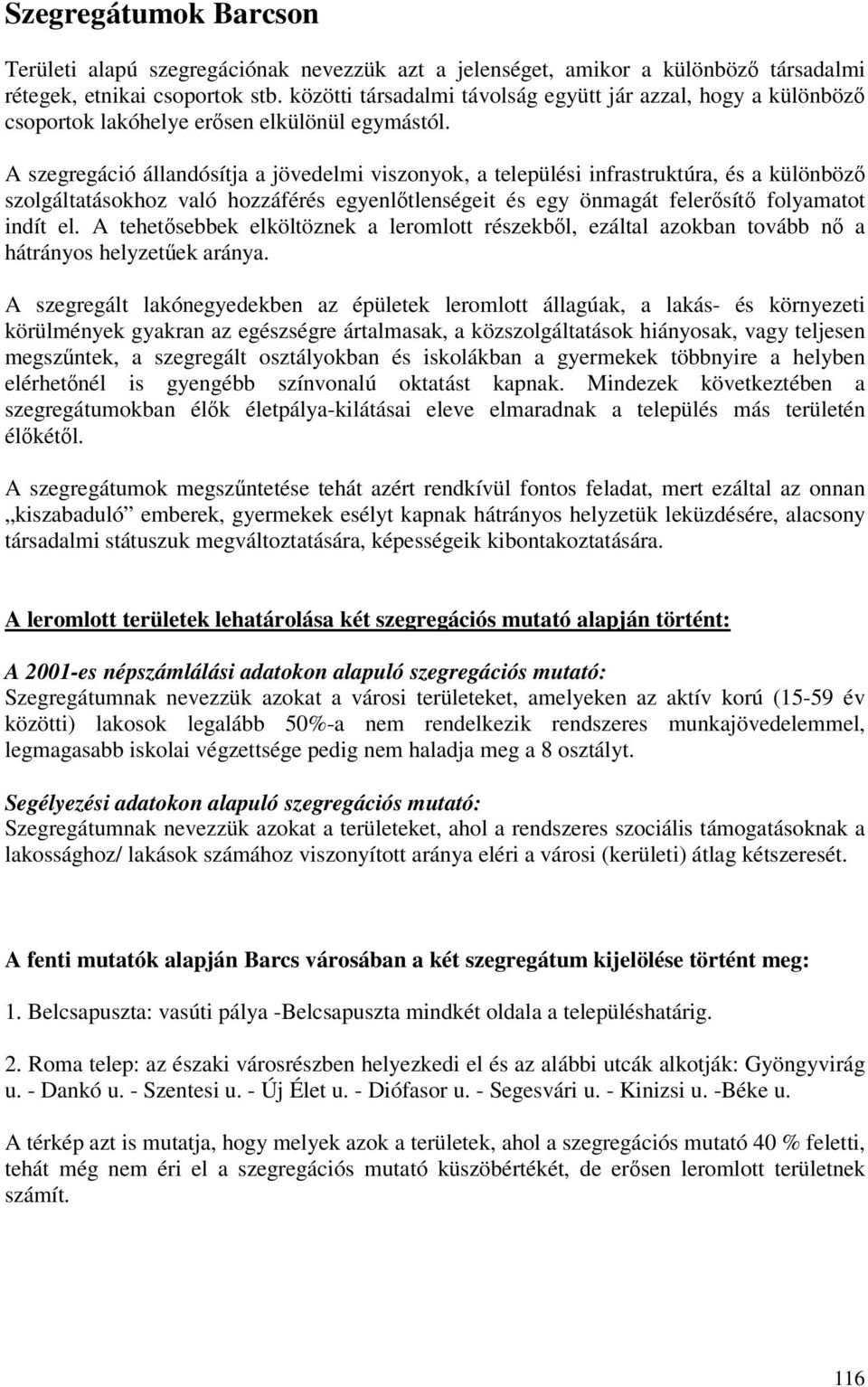 A szegregáció állandósítja a jövedelmi viszonyok, a települési infrastruktúra, és a különböző szolgáltatásokhoz való hozzáférés egyenlőtlenségeit és egy önmagát felerősítő folyamatot indít el.