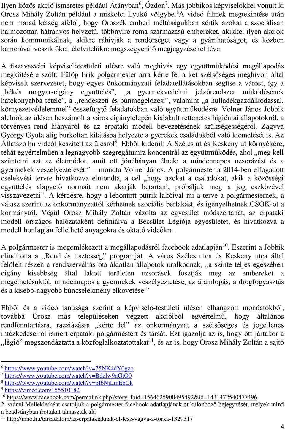 ilyen akciók során kommunikálnak, akikre ráhívják a rendőrséget vagy a gyámhatóságot, és közben kamerával veszik őket, életvitelükre megszégyenítő megjegyzéseket téve.