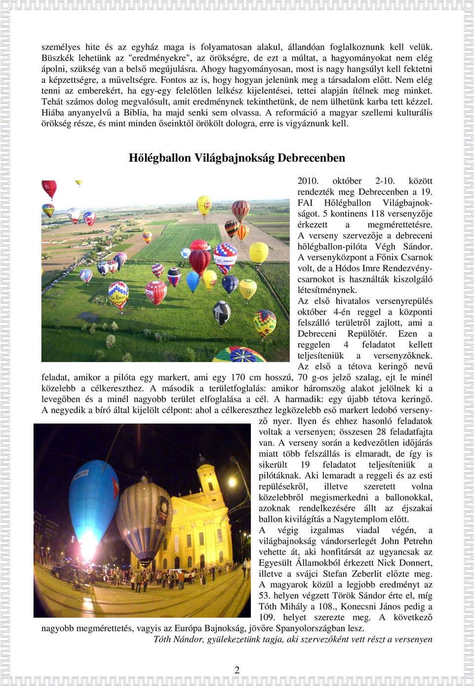 Ahogy hagyományosan, most is nagy hangsúlyt kell fektetni a képzettségre, a mőveltségre. Fontos az is, hogy hogyan jelenünk meg a társadalom elıtt.