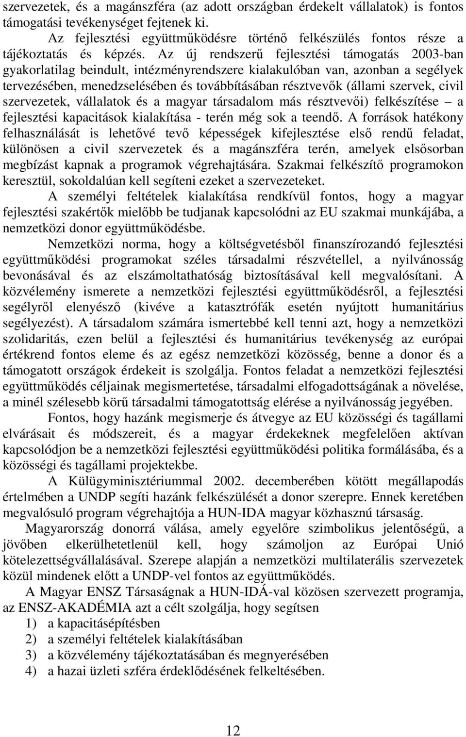 Az új rendszerű fejlesztési támogatás 2003-ban gyakorlatilag beindult, intézményrendszere kialakulóban van, azonban a segélyek tervezésében, menedzselésében és továbbításában résztvevők (állami