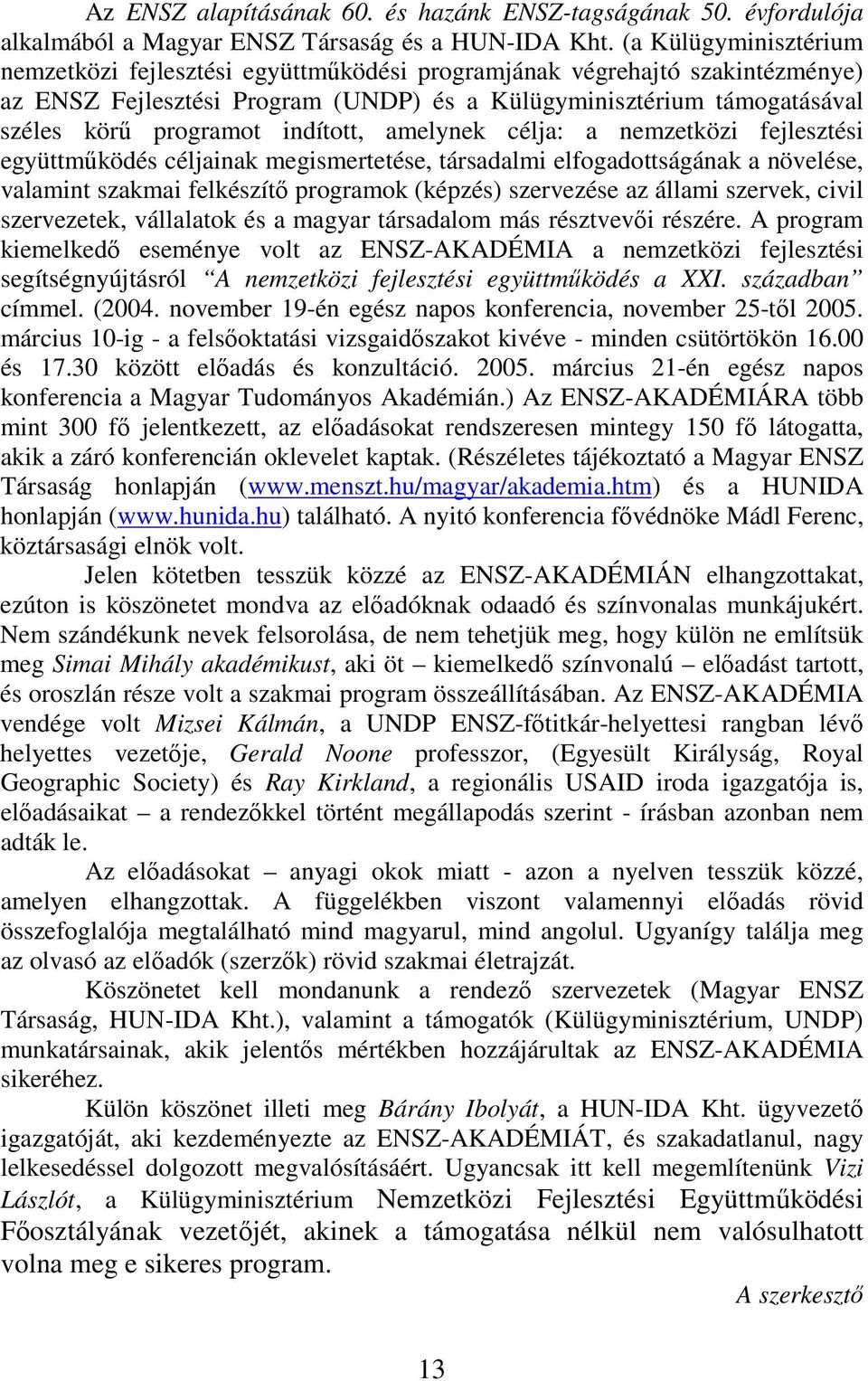 indított, amelynek célja: a nemzetközi fejlesztési együttműködés céljainak megismertetése, társadalmi elfogadottságának a növelése, valamint szakmai felkészítő programok (képzés) szervezése az állami