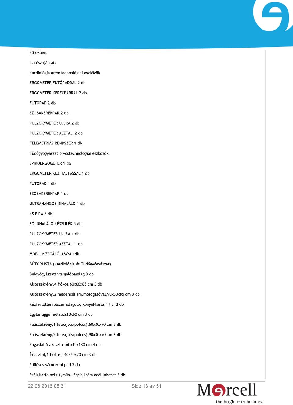 RENDSZER 1 db Tüdőgyógyászat orvostechnológiai eszközök SPIROERGOMETER 1 db ERGOMETER KÉZIHAJTÁSSAL 1 db FUTÓPAD 1 db SZOBAKERÉKPÁR 1 db ULTRAHANGOS INHALÁLÓ 1 db KS PIPA 5 db SÓ INHALÁLÓ KÉSZÜLÉK 5