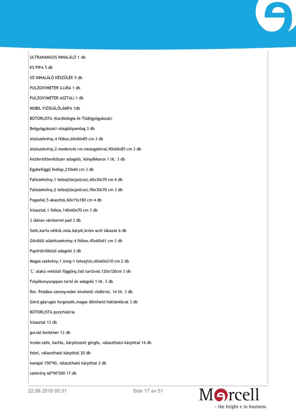 3 db Egybefüggő fedlap,210x60 cm 3 db Faliszekrény,1 teleajtós(polcos),60x30x70 cm 6 db Faliszekrény,2 teleajtós(polcos),90x30x70 cm 3 db Fogasfal,5 akasztós,60x15x180 cm 4 db Íróasztal,1