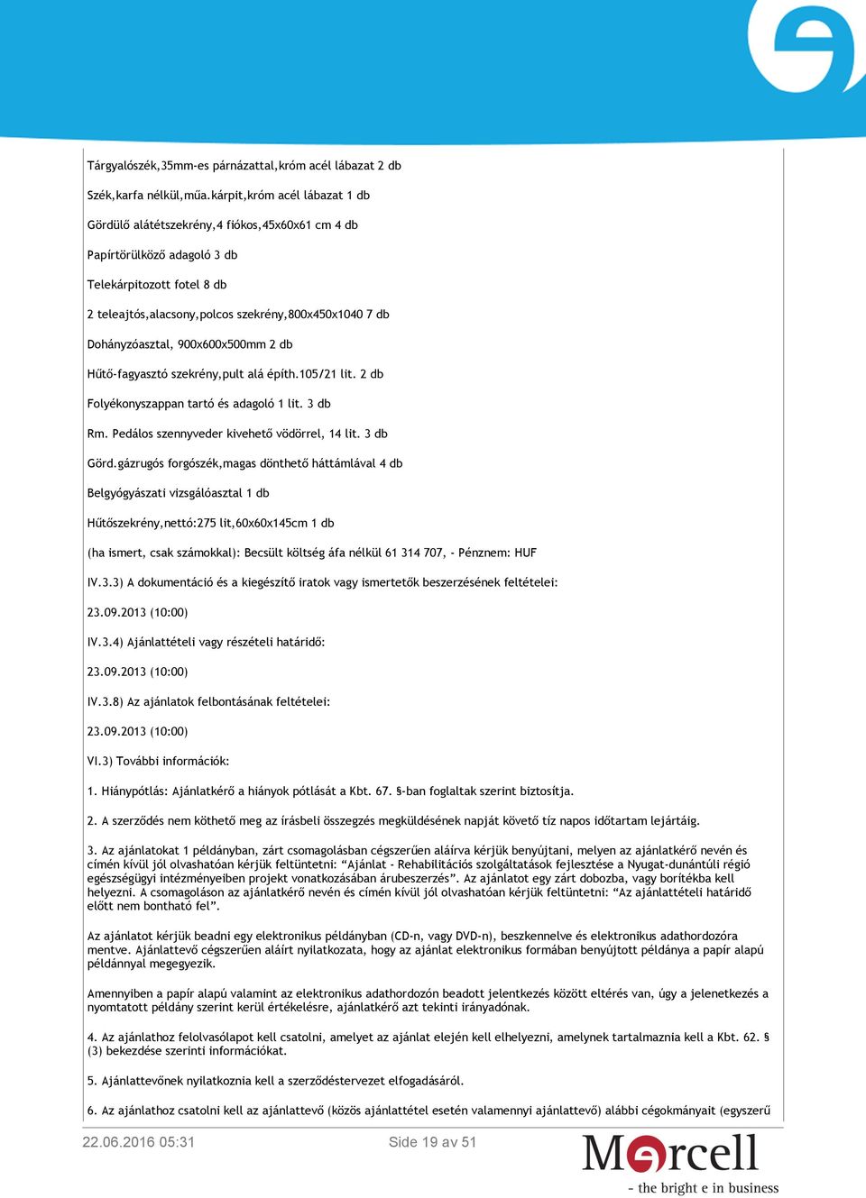 Dohányzóasztal, 900x600x500mm 2 db Hűtő-fagyasztó szekrény,pult alá építh.105/21 lit. 2 db Folyékonyszappan tartó és adagoló 1 lit. 3 db Rm. Pedálos szennyveder kivehető vödörrel, 14 lit. 3 db Görd.