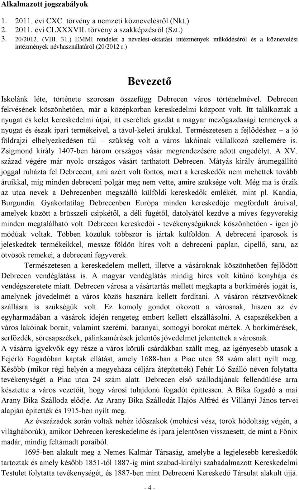 ) Bevezető Iskolánk léte, története szorosan összefügg Debrecen város történelmével. Debrecen fekvésének köszönhetően, már a középkorban kereskedelmi központ volt.