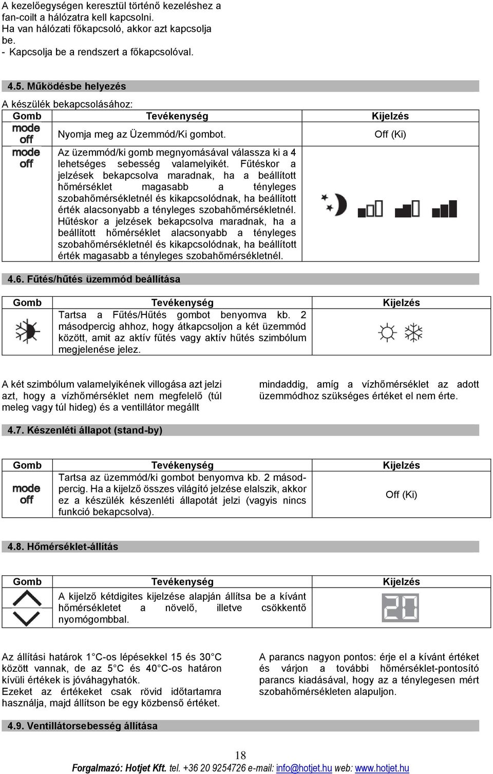 Fűtéskor a jelzések bekapcsolva maradnak, ha a beállított hőmérséklet magasabb a tényleges szobahőmérsékletnél és kikapcsolódnak, ha beállított érték alacsonyabb a tényleges szobahőmérsékletnél.