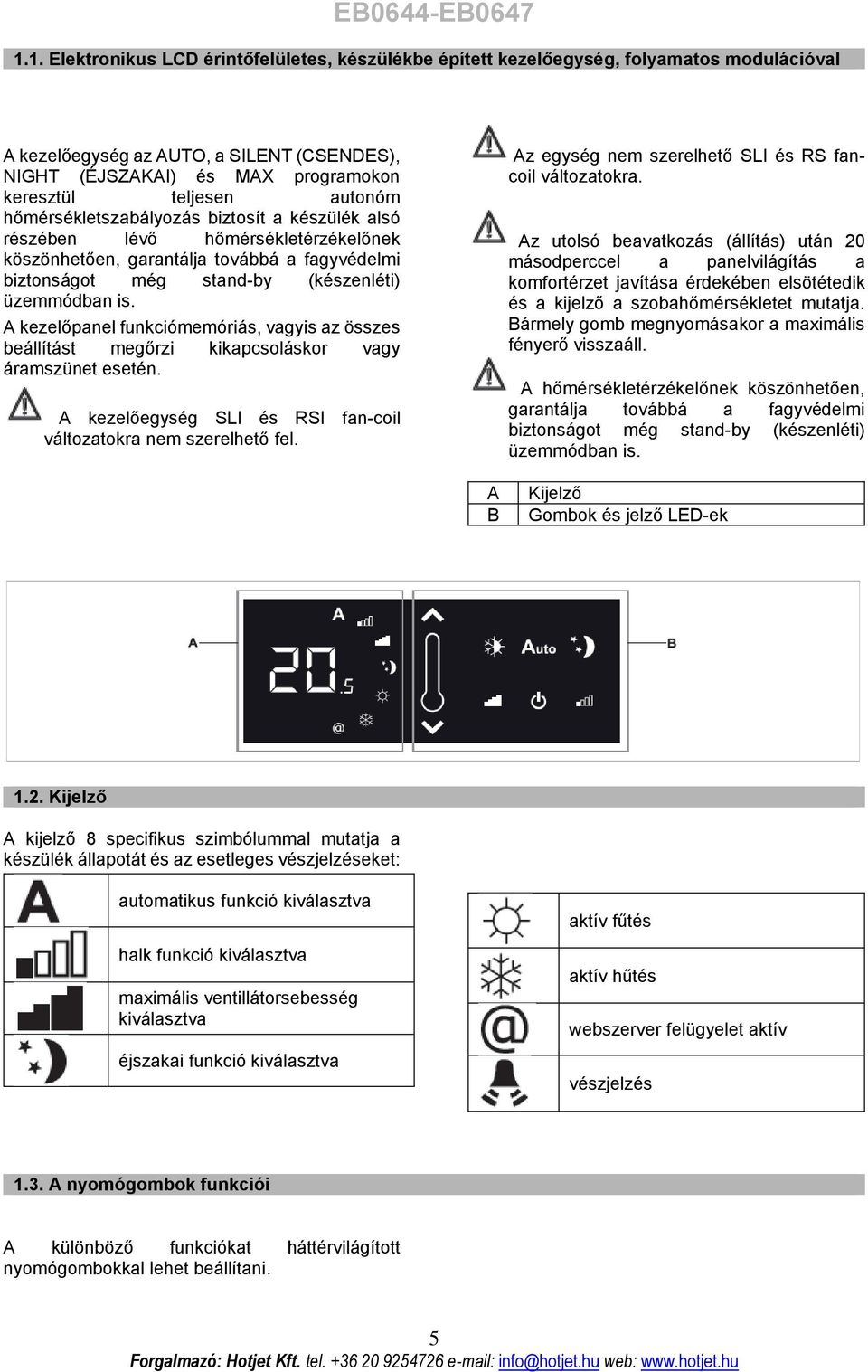 autonóm hőmérsékletszabályozás biztosít a készülék alsó részében lévő hőmérsékletérzékelőnek köszönhetően, garantálja továbbá a fagyvédelmi biztonságot még stand-by (készenléti) üzemmódban is.