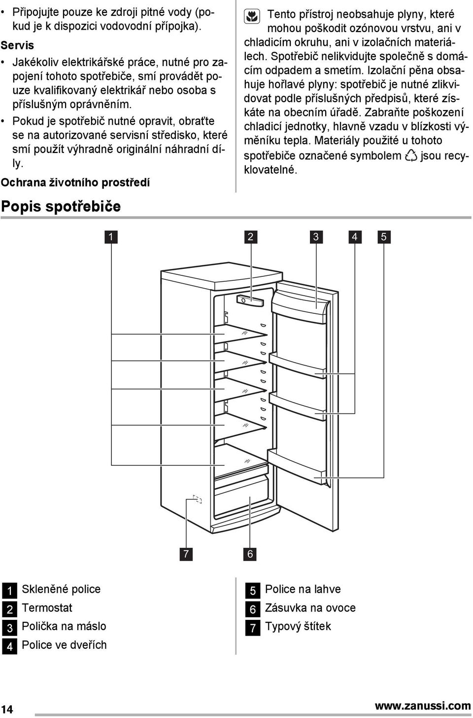 Pokud je spotřebič nutné opravit, obraťte se na autorizované servisní středisko, které smí použít výhradně originální náhradní díly.
