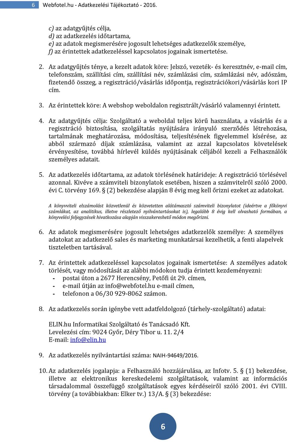 Az adatgyűjtés ténye, a kezelt adatok köre: Jelszó, vezeték- és keresztnév, e-mail cím, telefonszám, szállítási cím, szállítási név, számlázási cím, számlázási név, adószám, fizetendő összeg, a