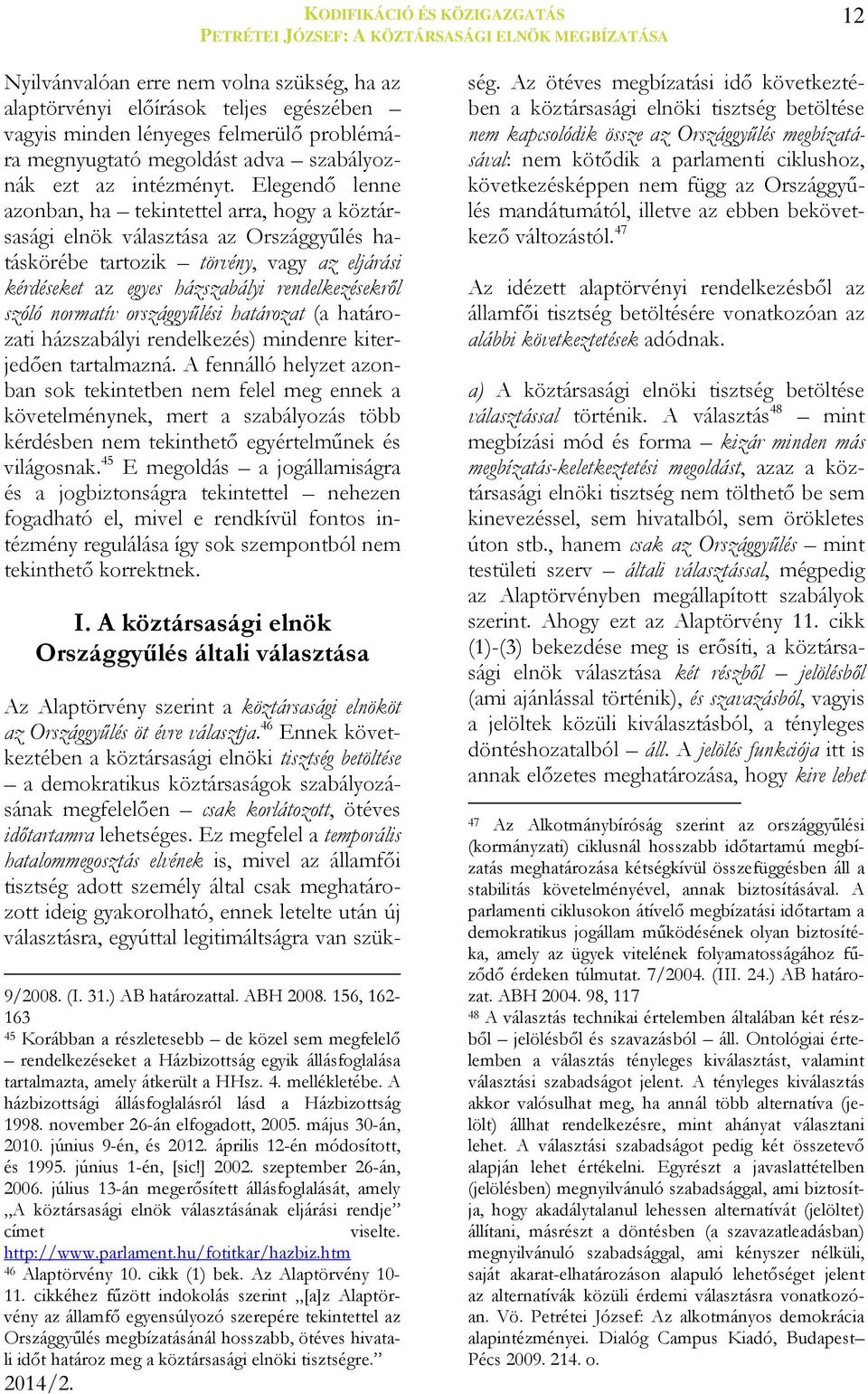 Elegendő lenne azonban, ha tekintettel arra, hogy a köztársasági elnök választása az Országgyűlés hatáskörébe tartozik törvény, vagy az eljárási kérdéseket az egyes házszabályi rendelkezésekről szóló