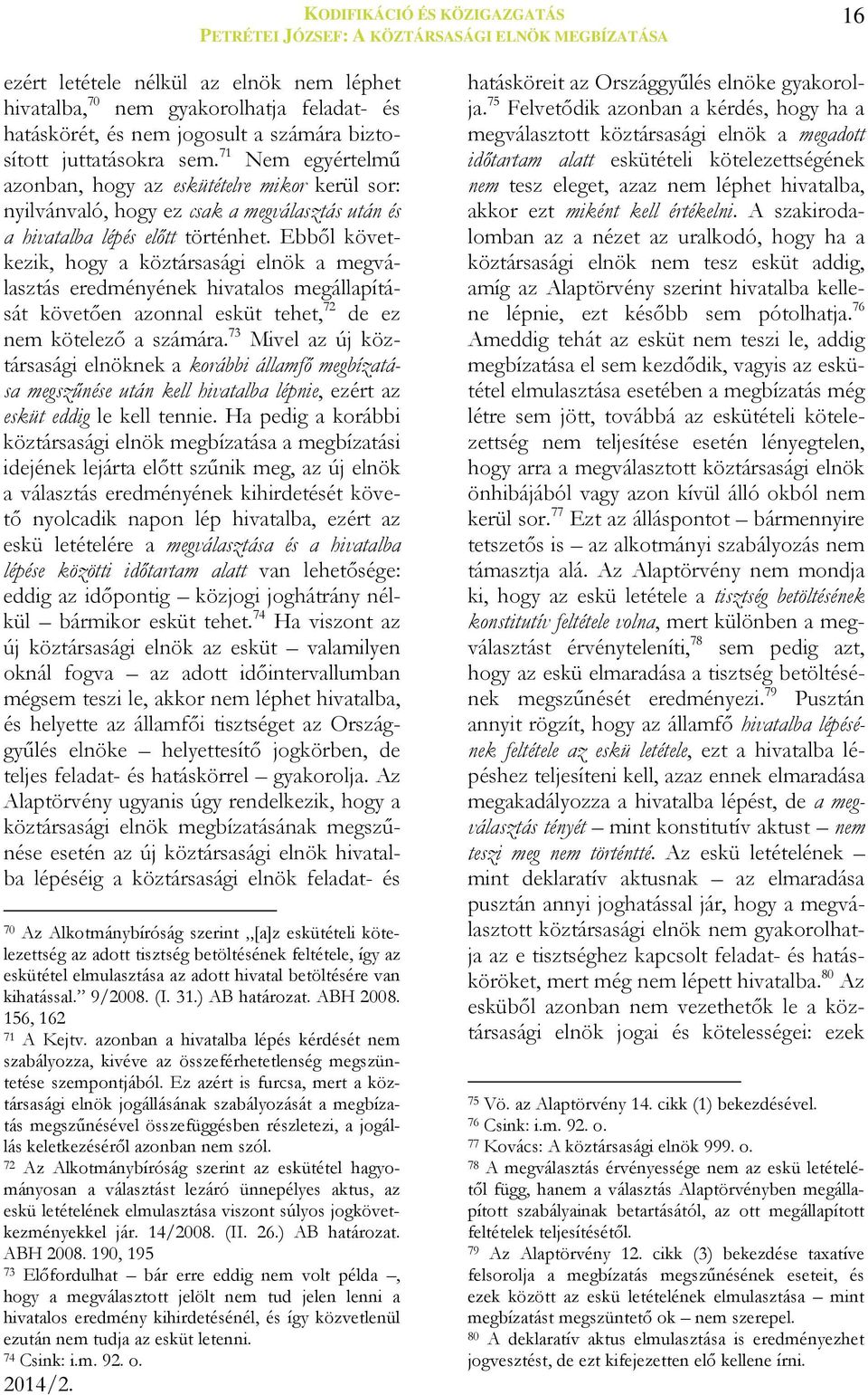 Ebből következik, hogy a köztársasági elnök a megválasztás eredményének hivatalos megállapítását követően azonnal esküt tehet, 72 de ez nem kötelező a számára.