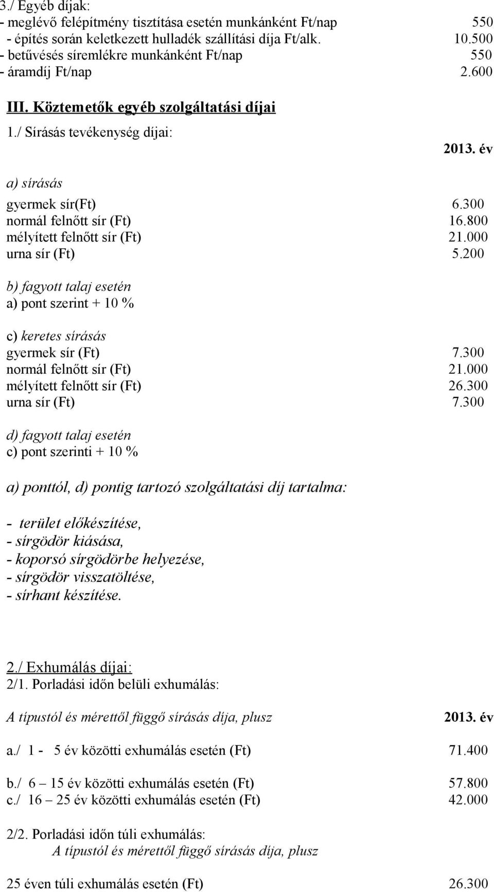 300 normál felnőtt sír (Ft) 16.800 mélyített felnőtt sír (Ft) 21.000 urna sír (Ft) 5.200 b) fagyott talaj esetén a) pont szerint + 10 % c) keretes sírásás gyermek sír (Ft) 7.