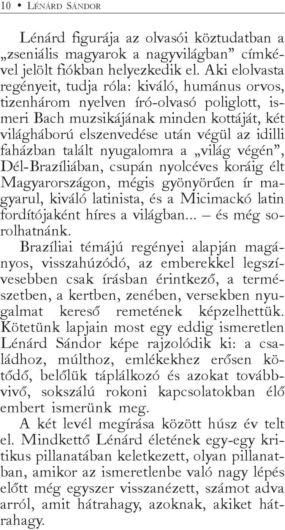 faházban talált nyugalomra a világ végén, Dél-Brazíliában, csupán nyolcéves koráig élt Magyarországon, mégis gyönyörűen ír magyarul, kiváló latinista, és a Micimackó latin fordítójaként híres a