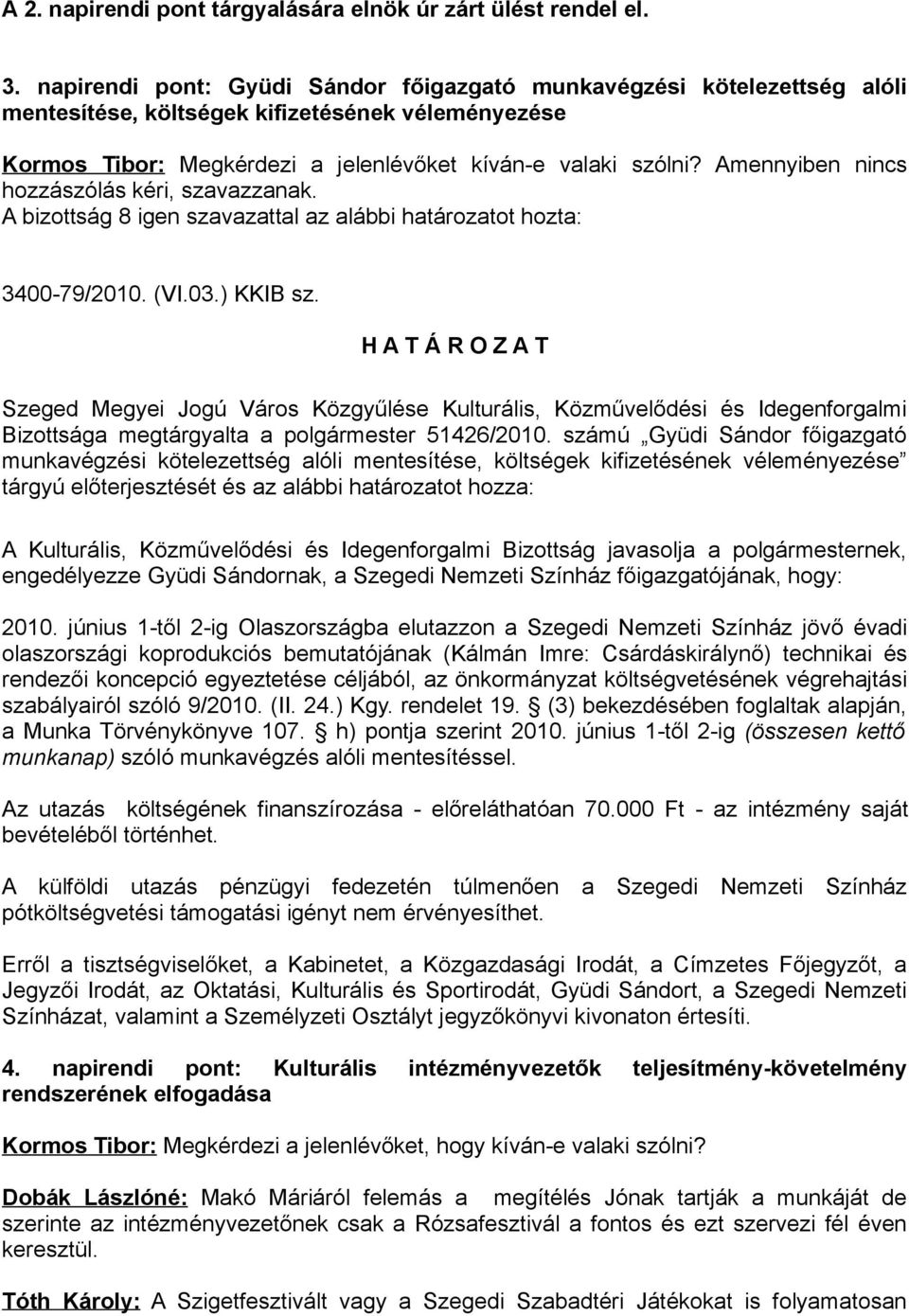 Amennyiben nincs hozzászólás kéri, szavazzanak. A bizottság 8 igen szavazattal az alábbi határozatot hozta: 3400-79/2010. (VI.03.) KKIB sz.