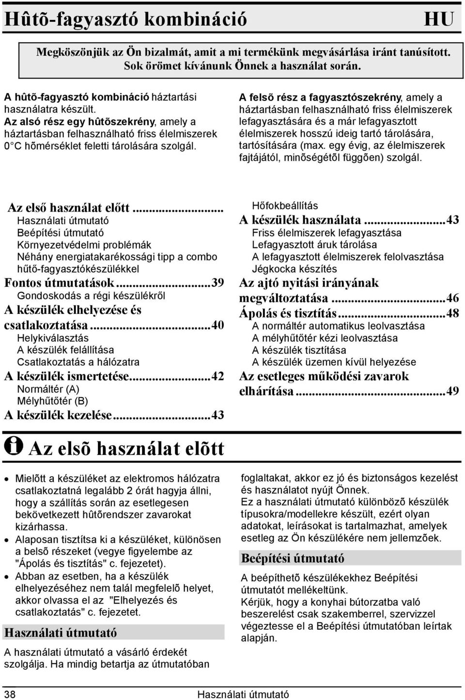 A felsõ rész a fagyasztószekrény, amely a háztartásban felhasználható friss élelmiszerek lefagyasztására és a már lefagyasztott élelmiszerek hosszú ideig tartó tárolására, tartósítására (max.