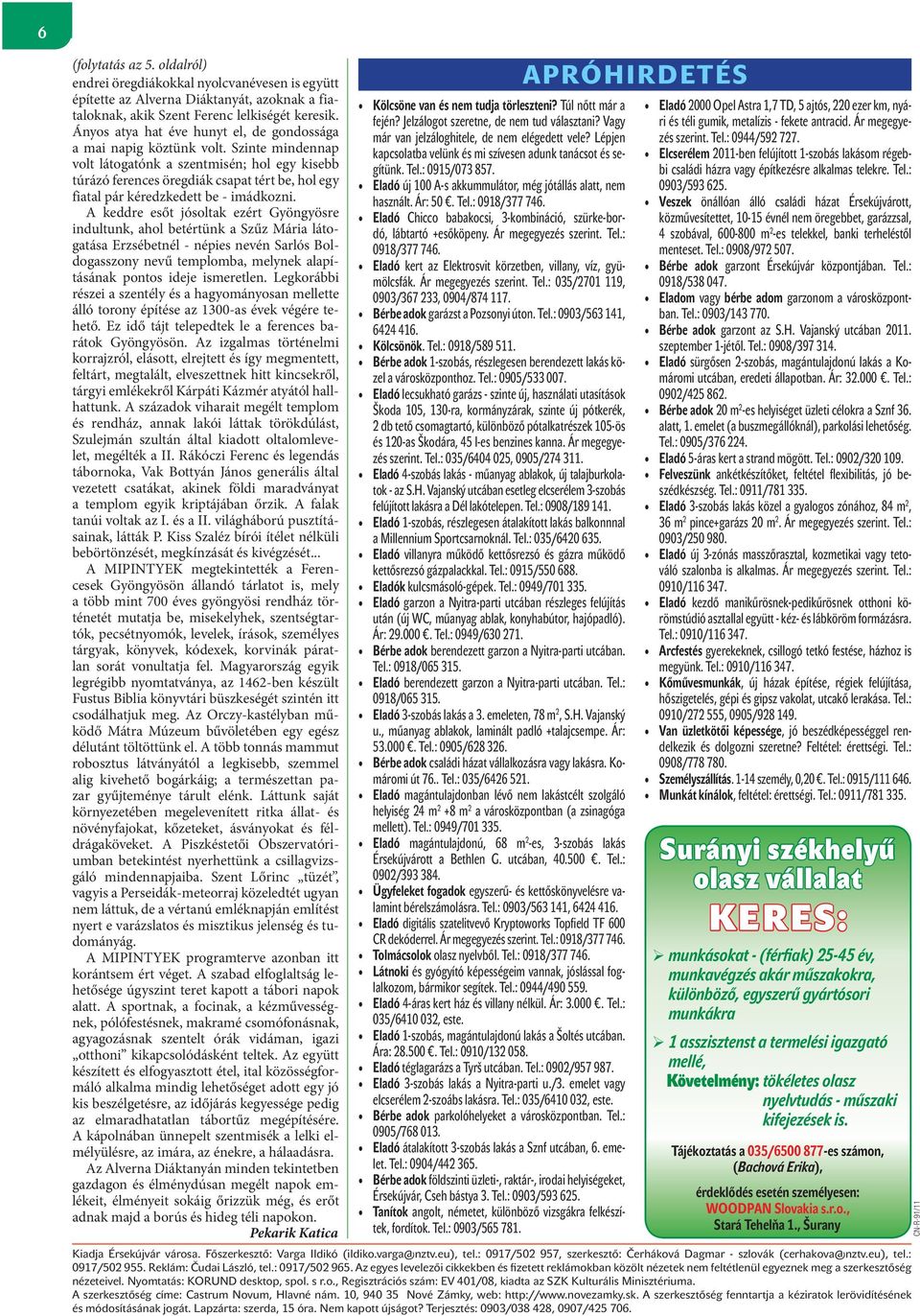Szinte mindennap volt látogatónk a szentmisén; hol egy kisebb túrázó ferences öregdiák csapat tért be, hol egy fiatal pár kéredzkedett be - imádkozni.
