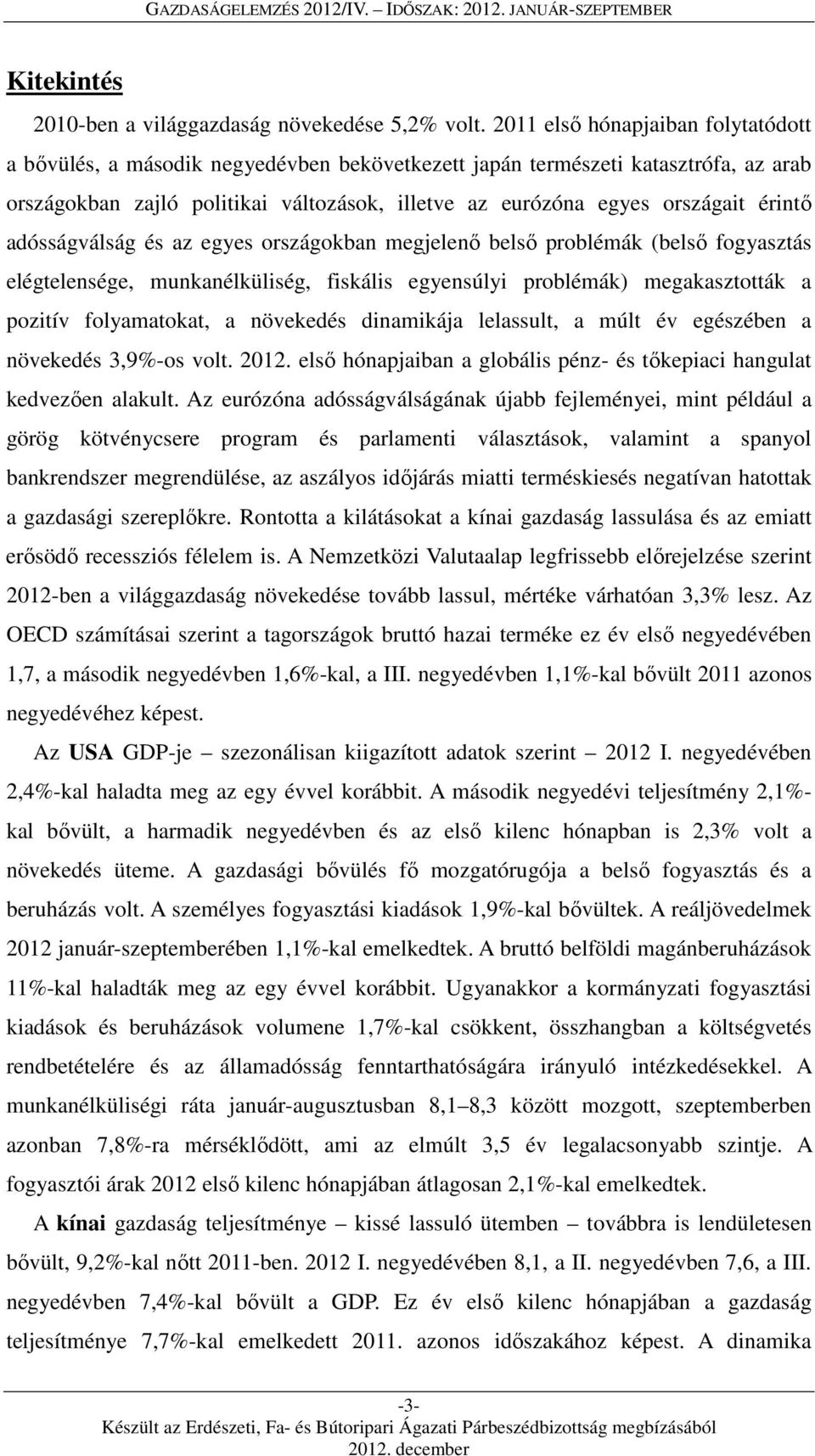 érintő adósságválság és az egyes országokban megjelenő belső problémák (belső fogyasztás elégtelensége, munkanélküliség, fiskális egyensúlyi problémák) megakasztották a pozitív folyamatokat, a