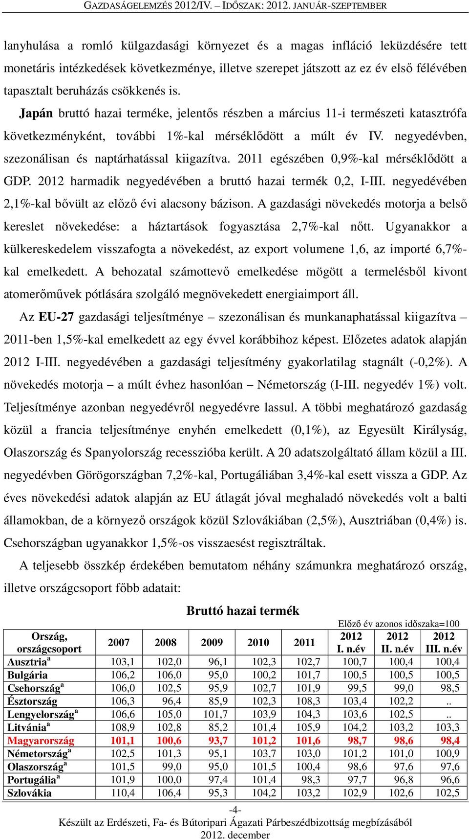 beruházás csökkenés is. Japán bruttó hazai terméke, jelentős részben a március 11-i természeti katasztrófa következményként, további 1%-kal mérséklődött a múlt év IV.