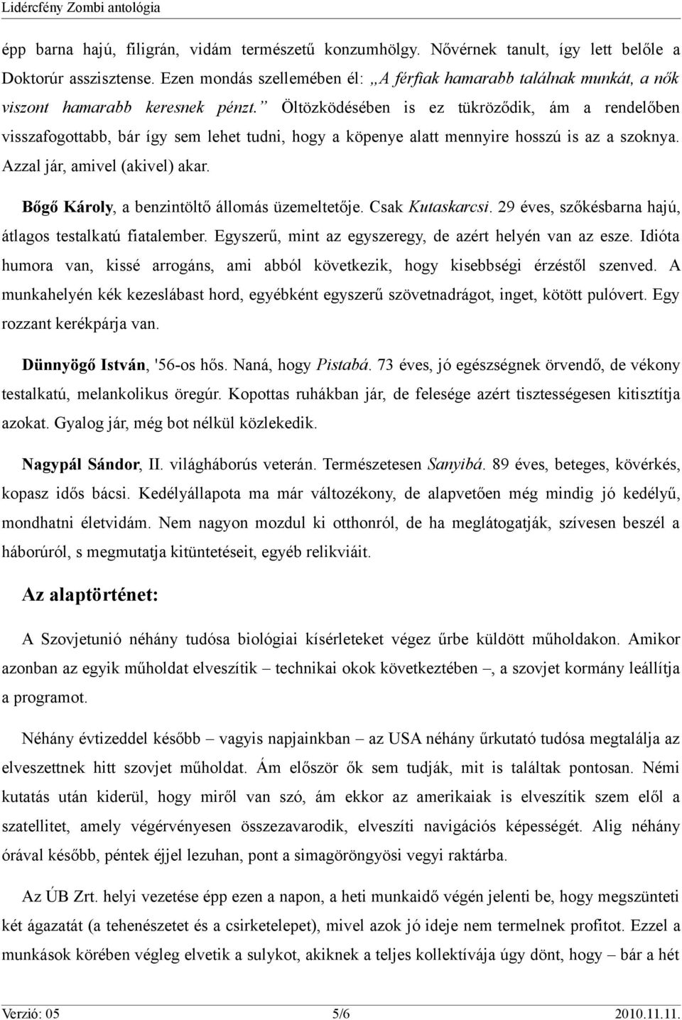 Öltözködésében is ez tükröződik, ám a rendelőben visszafogottabb, bár így sem lehet tudni, hogy a köpenye alatt mennyire hosszú is az a szoknya. Azzal jár, amivel (akivel) akar.