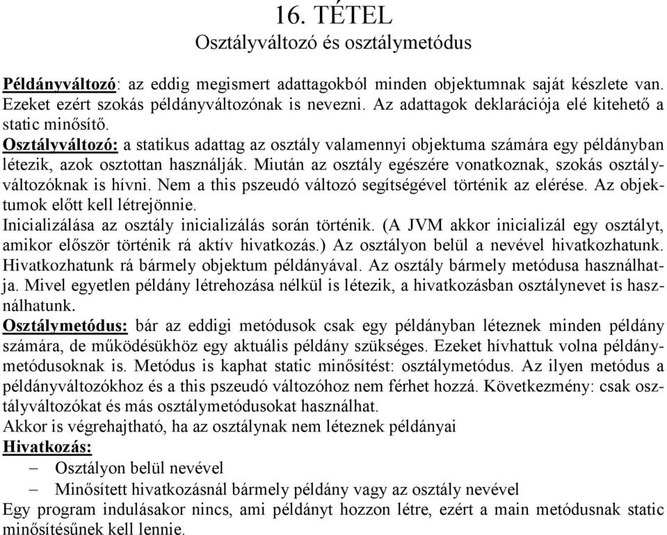 Miután az osztály egészére vonatkoznak, szokás osztályváltozóknak is hívni. Nem a this pszeudó változó segítségével történik az elérése. Az objektumok előtt kell létrejönnie.