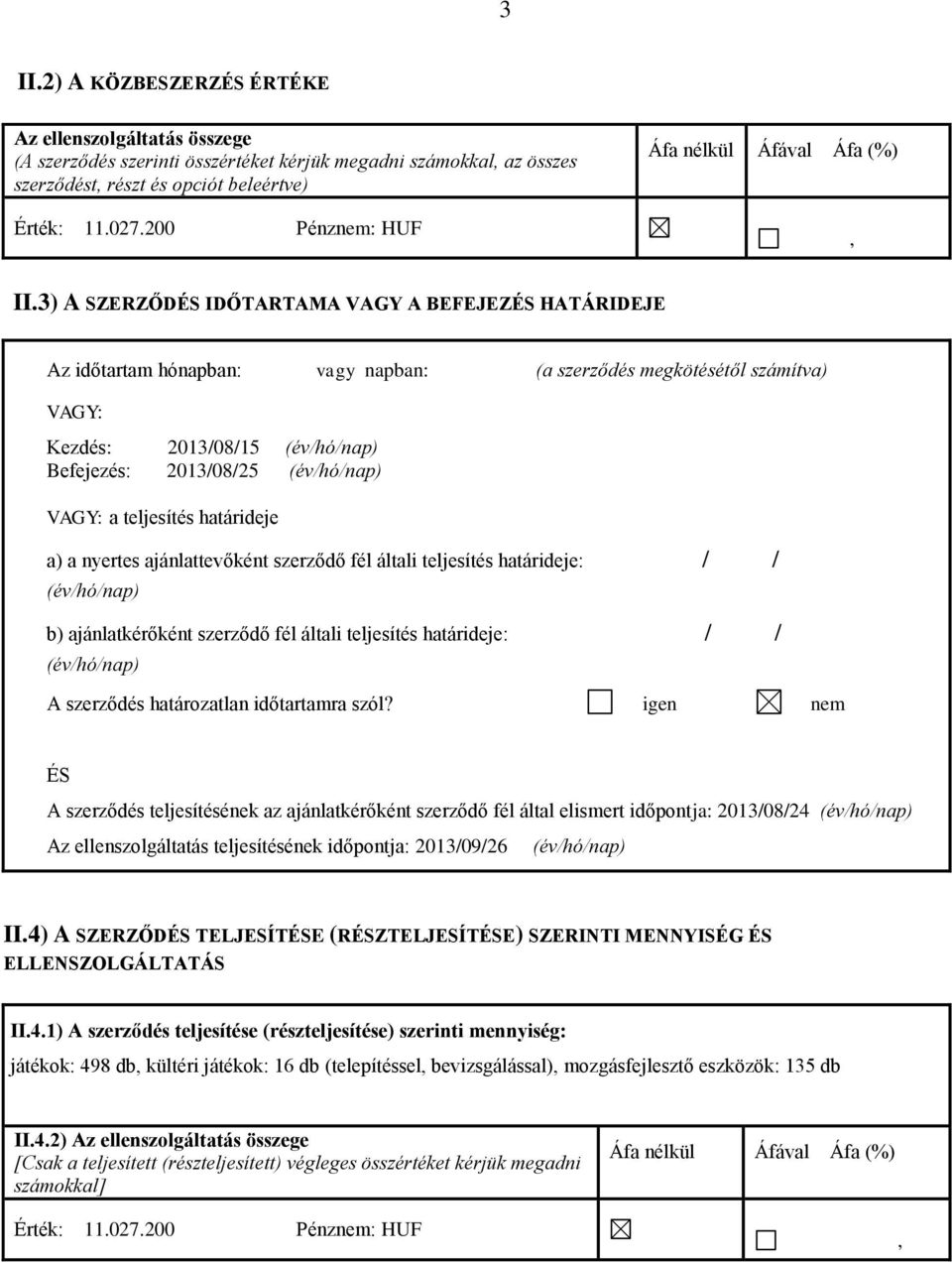 3) A SZERZŐDÉS IDŐTARTAMA VAGY A BEFEJEZÉS HATÁRIDEJE Az időtartam hónapban: vagy napban: (a szerződés megkötésétől számítva) VAGY: Kezdés: 2013/08/15 (év/hó/nap) Befejezés: 2013/08/25 (év/hó/nap)