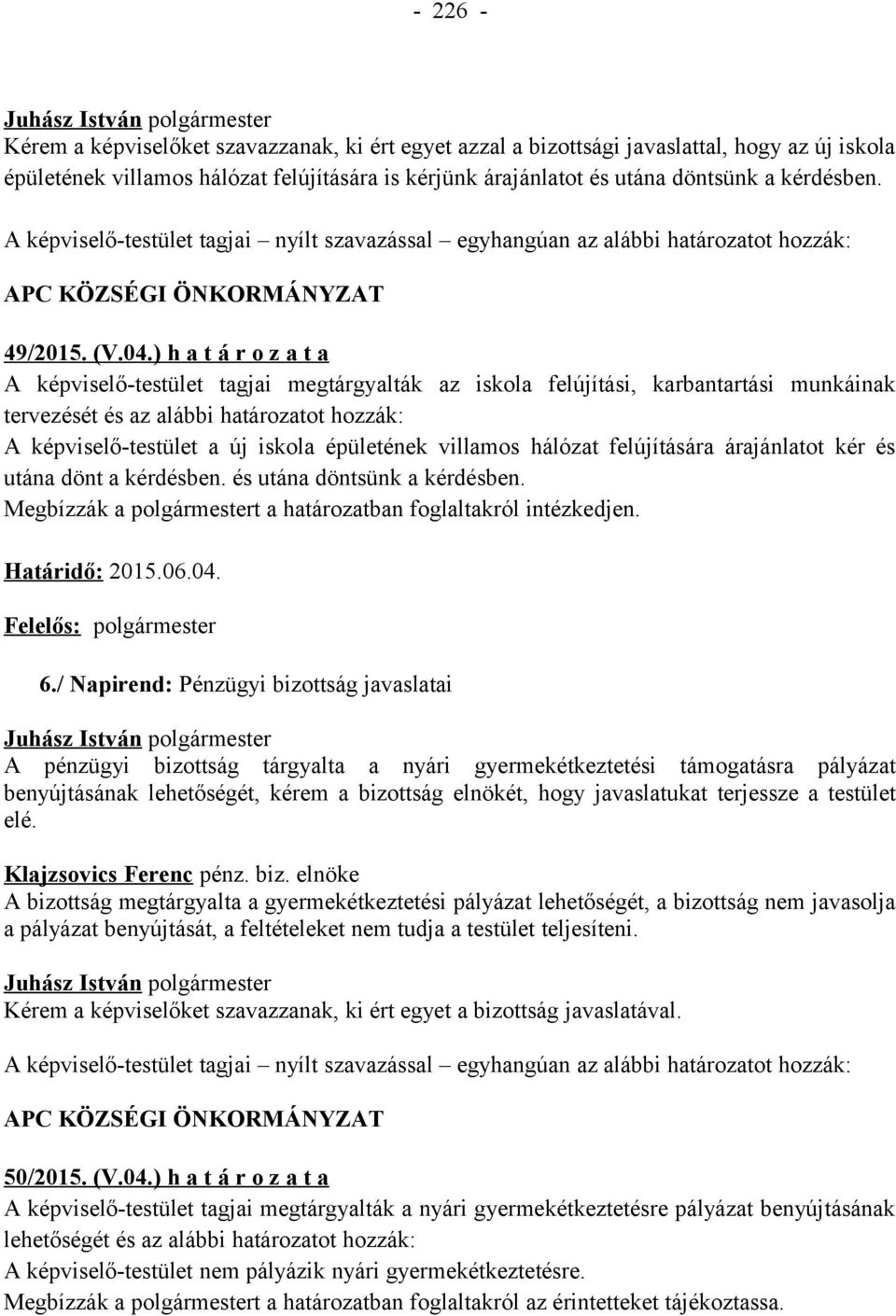 ) h a t á r o z a t a A képviselő-testület tagjai megtárgyalták az iskola felújítási, karbantartási munkáinak tervezését és az alábbi határozatot hozzák: A képviselő-testület a új iskola épületének