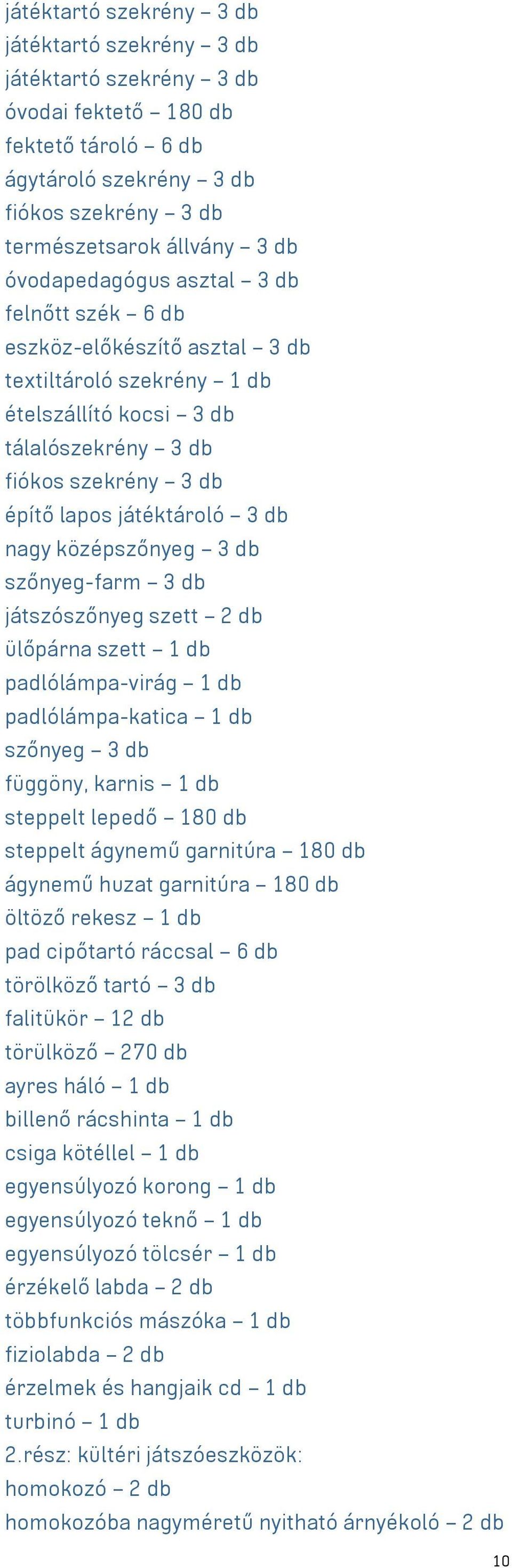 nagy középszőnyeg 3 db szőnyeg-farm 3 db játszószőnyeg szett 2 db ülőpárna szett 1 db padlólámpa-virág 1 db padlólámpa-katica 1 db szőnyeg 3 db függöny, karnis 1 db steppelt lepedő 180 db steppelt