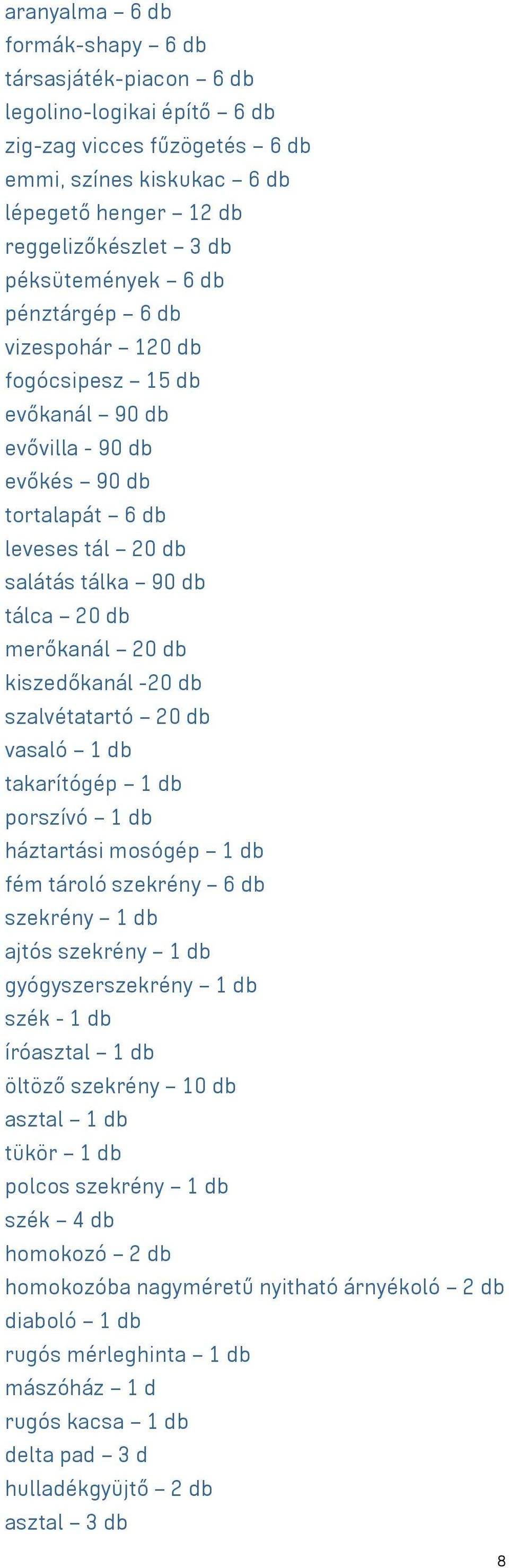 -20 db szalvétatartó 20 db vasaló 1 db takarítógép 1 db porszívó 1 db háztartási mosógép 1 db fém tároló szekrény 6 db szekrény 1 db ajtós szekrény 1 db gyógyszerszekrény 1 db szék - 1 db íróasztal 1