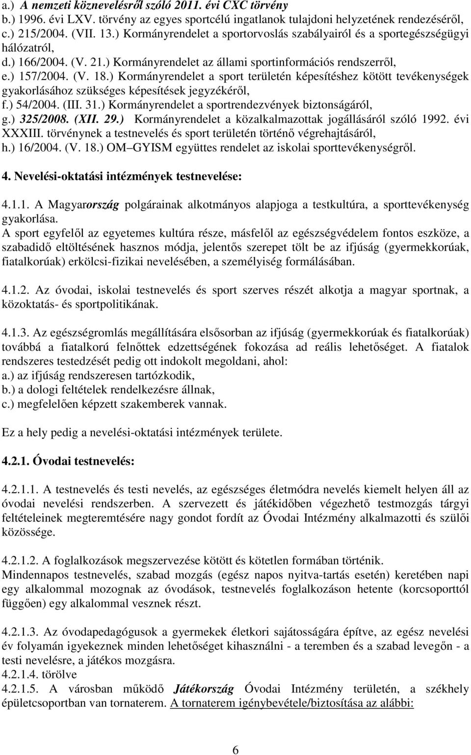 ) Kormányrendelet a sport területén képesítéshez kötött tevékenységek gyakorlásához szükséges képesítések jegyzékéről, f.) 54/2004. (III. 31.) Kormányrendelet a sportrendezvények biztonságáról, g.