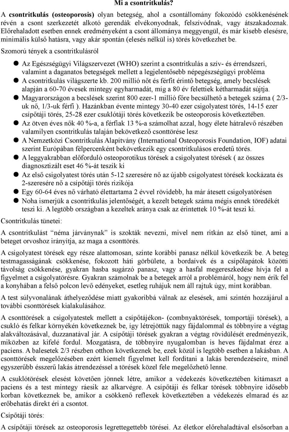 Előrehaladott esetben ennek eredményeként a csont állománya meggyengül, és már kisebb elesésre, minimális külső hatásra, vagy akár spontán (elesés nélkül is) törés következhet be.