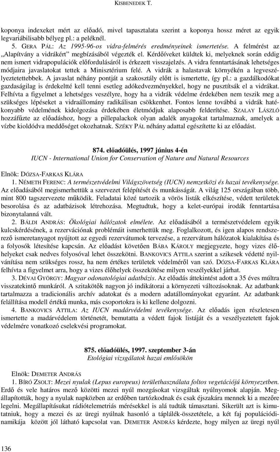 Kérdıíveket küldtek ki, melyeknek során eddig nem ismert vidrapopulációk elıfordulásáról is érkezett visszajelzés. A vidra fenntartásának lehetséges módjaira javaslatokat tettek a Minisztérium felé.