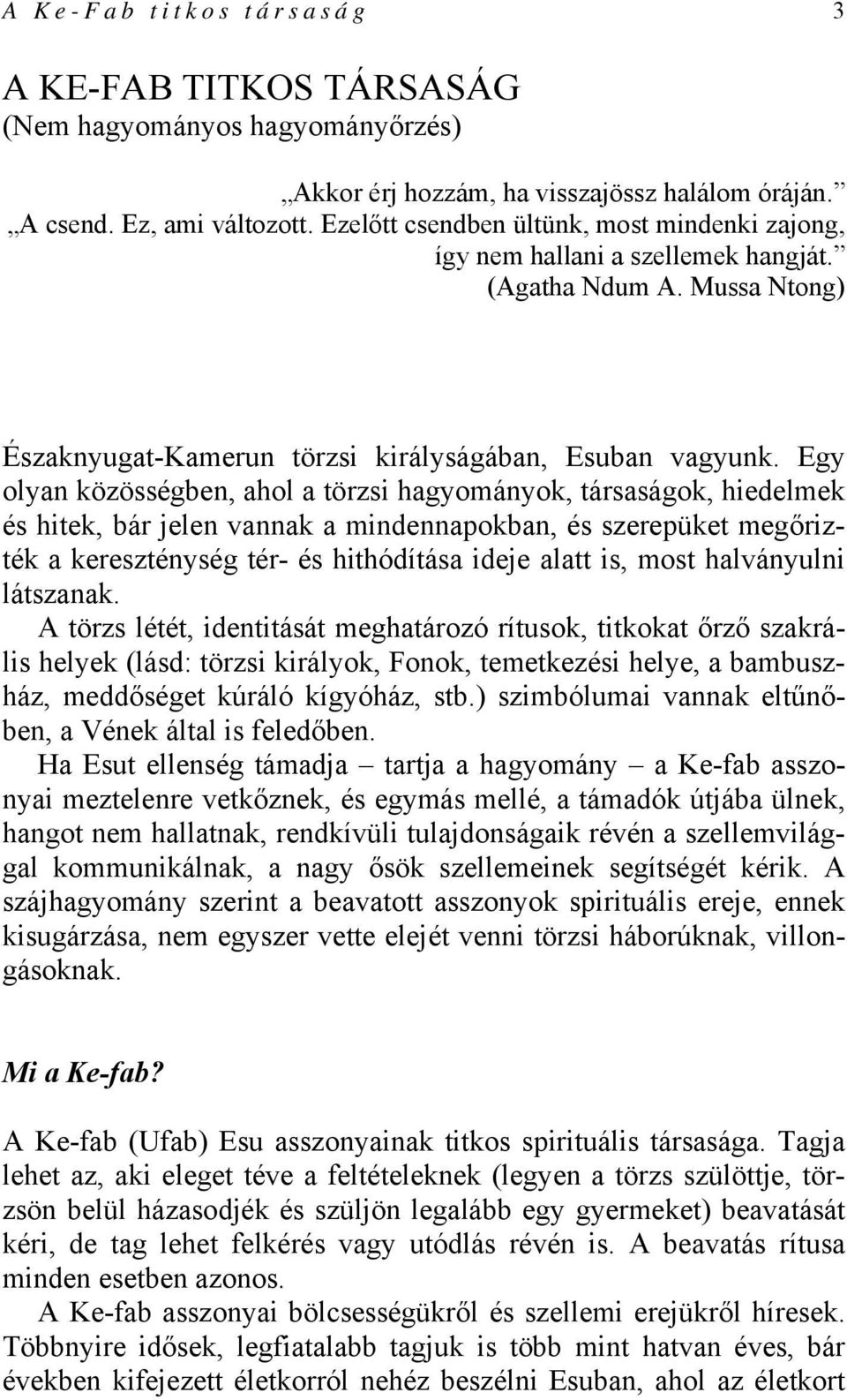 Egy olyan közösségben, ahol a törzsi hagyományok, társaságok, hiedelmek és hitek, bár jelen vannak a mindennapokban, és szerepüket megőrizték a kereszténység tér- és hithódítása ideje alatt is, most