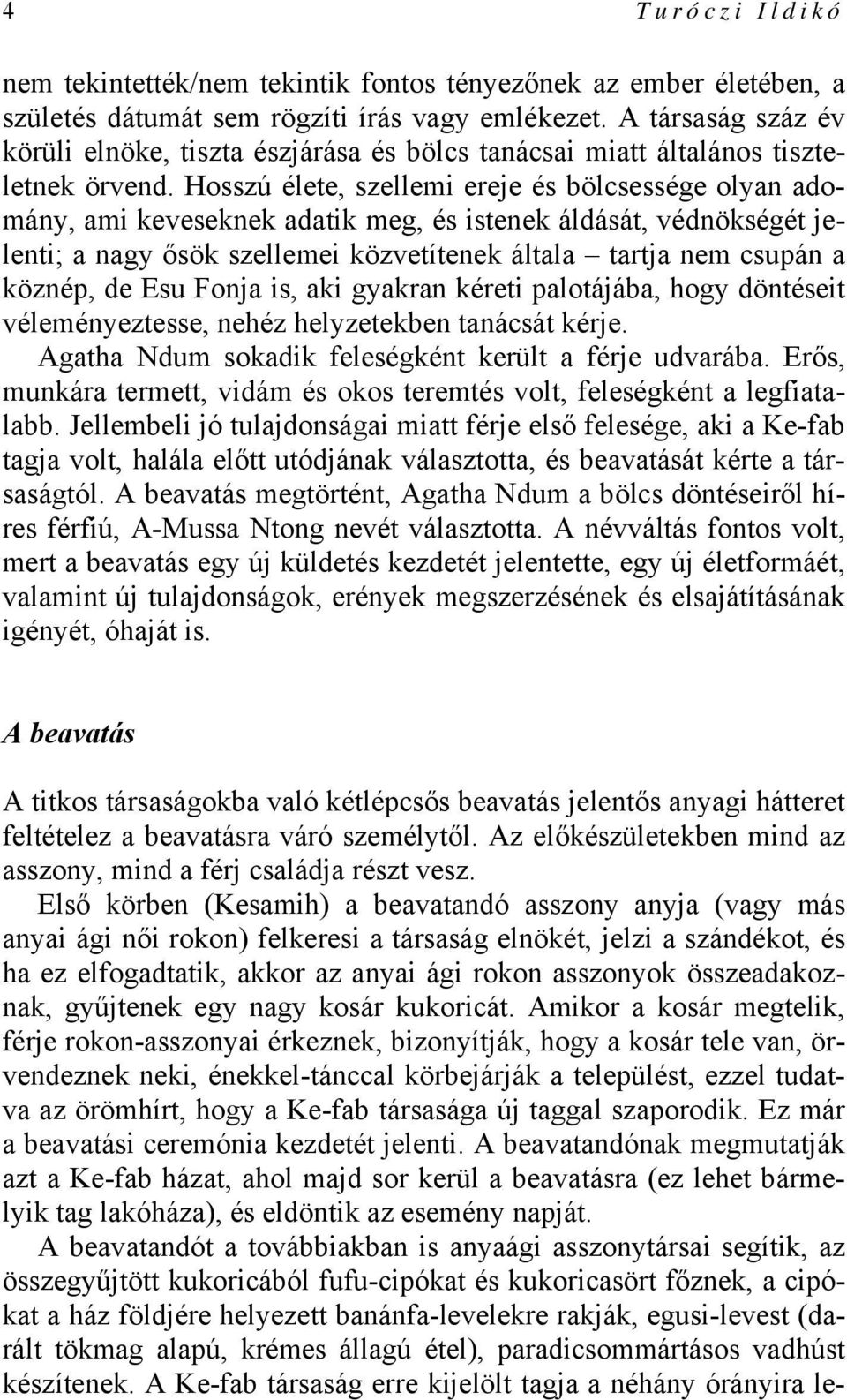 Hosszú élete, szellemi ereje és bölcsessége olyan adomány, ami keveseknek adatik meg, és istenek áldását, védnökségét jelenti; a nagy ősök szellemei közvetítenek általa tartja nem csupán a köznép, de