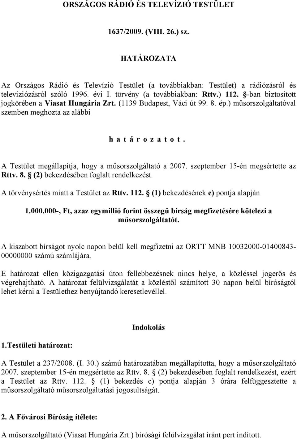 A Testület megállapítja, hogy a műsorszolgáltató a 2007. szeptember 15-én megsértette az Rttv. 8. (2) bekezdésében foglalt rendelkezést. A törvénysértés miatt a Testület az Rttv. 112.